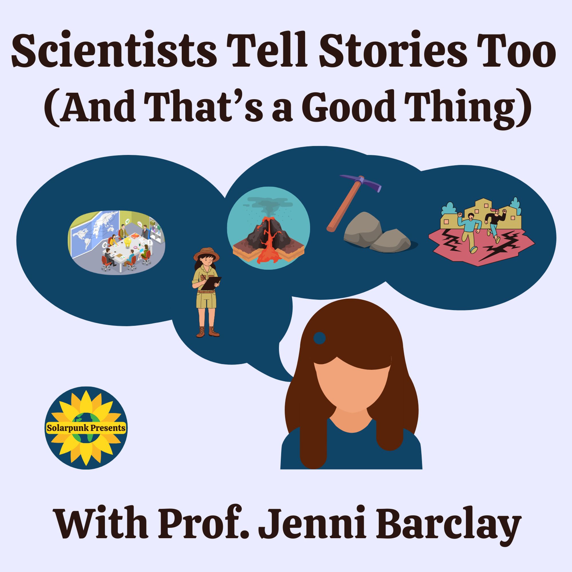 Cover of Solarpunk Presents podcast episode 4:5- Scientists Tell Stories Too (And That's a Good Thing), With Prof. Jenni Barclay, showing an abstract representation of a brown haired woman speaking.  In the speech bubble are images of her doing fieldwork, scientists sitting around a table talking, a volcano, a rock hammer and some rocks, and people running from a natural disaster