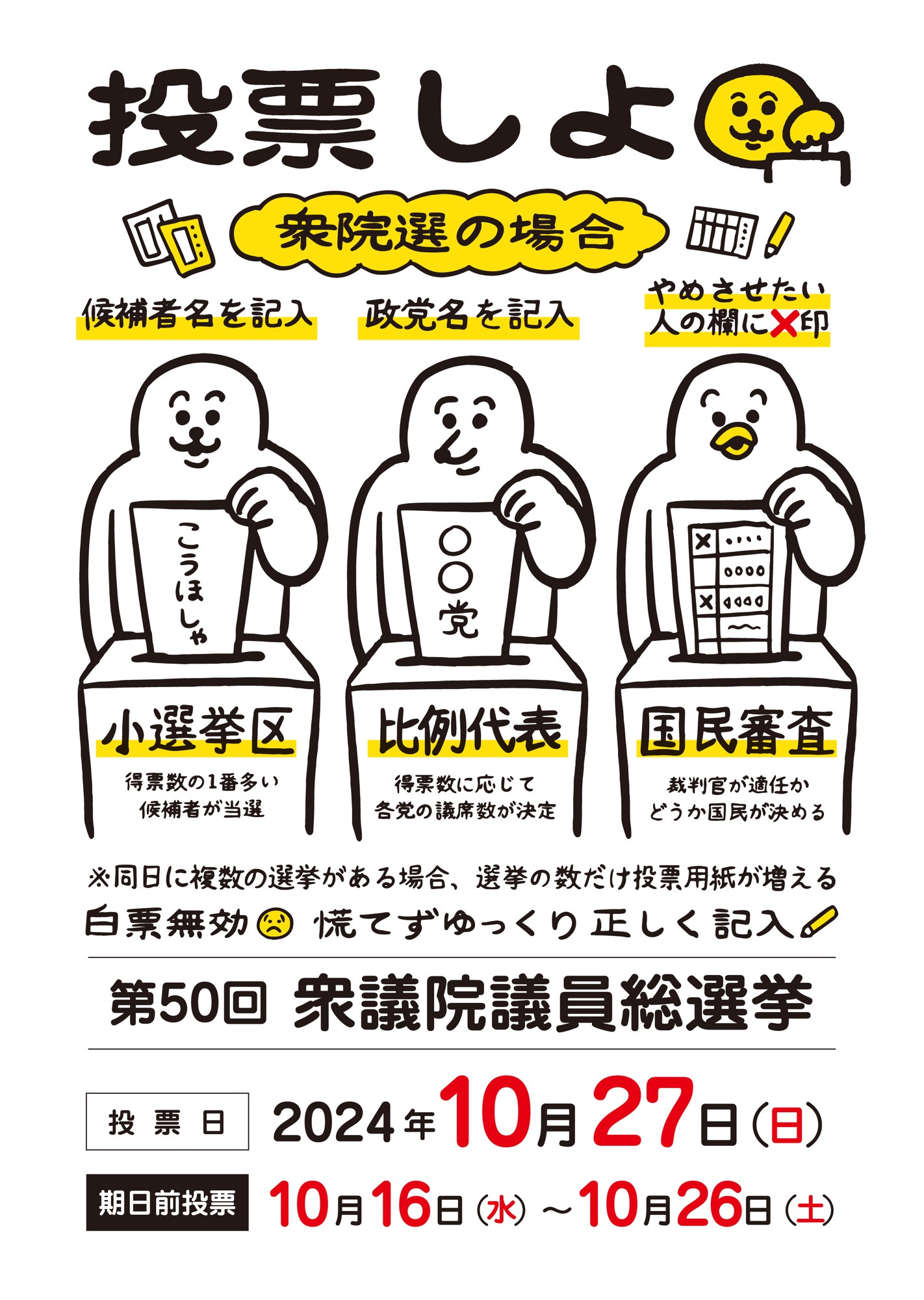 タイトル「投票しよ・衆院選の場合」
①小選挙区。得票数の1番多い候補者が当選。候補者名を記入。
②比例代表。得票数に応じて各党の議席数が決定。政党名を記入。
③ 国民審査。裁判官が適任かどうか国民が決める。やめさせたい人の欄に×印。
※同日に複数の選挙がある場合、選挙の数だけ投票用紙が増える。
白票無効。慌てずゆっくり正しく記入。

３つの投票箱に3体の生き物がそれぞれ投票用紙を入れているイラスト。

「第50回衆議院議員総選挙」
「投票日　2024年10日27日 日曜日」
「期日前投票　10月16日水曜日〜10月26日土曜日」の文字