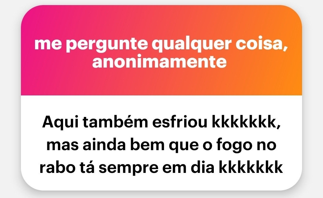 Do NGL: Aqui também esfriou kkkkkkk, mas ainda bem que o fogo no rabo tá sempre em dia kkkkkkk