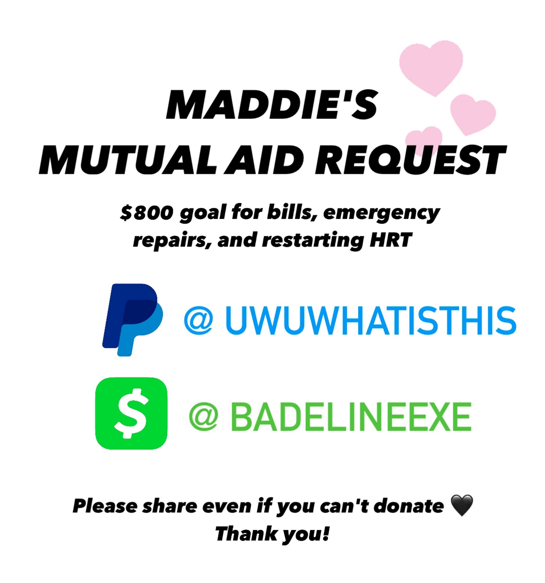 maddie's mutual aid request
paypal: @uwuwhatisthis
cashapp:badelineexe
$800 goal