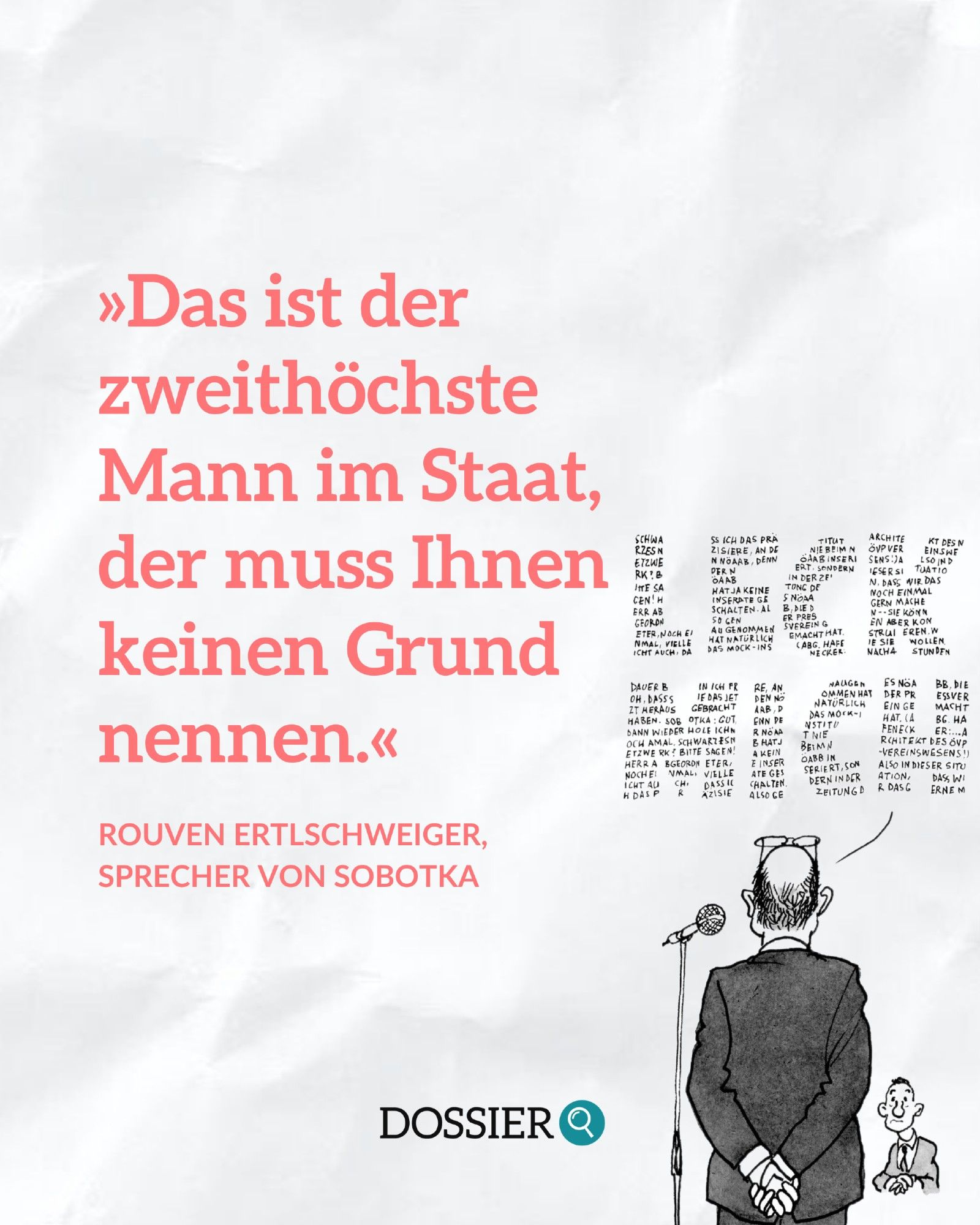 Zitat von Rouven Ertlschweiger, Sprecher von Sobotka: »Das ist der zweithöchste Mann im Staat, der muss Ihnen keinen Grund nennen.«