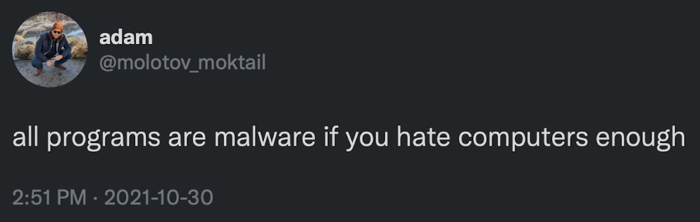 adam
@molotov_moktail
all programs are malware if you hate computers enough
2:51 PM • 2021-10-30