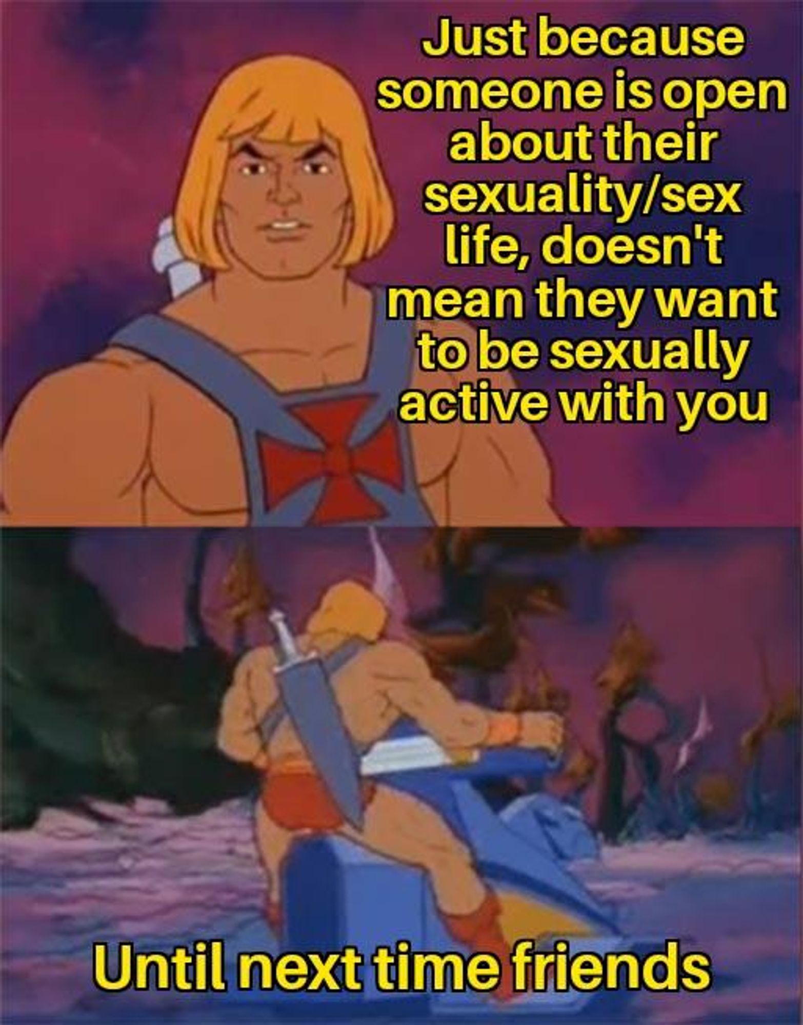 he-man "until next time" meme that says

just because someone is open about their sex life doesn't mean they want to be sexually active with you"