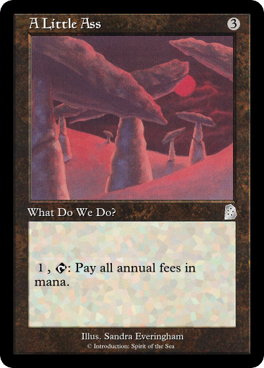 A Little Ass
3
What Do We Do?
1, T: Pay all annual fees in mana.