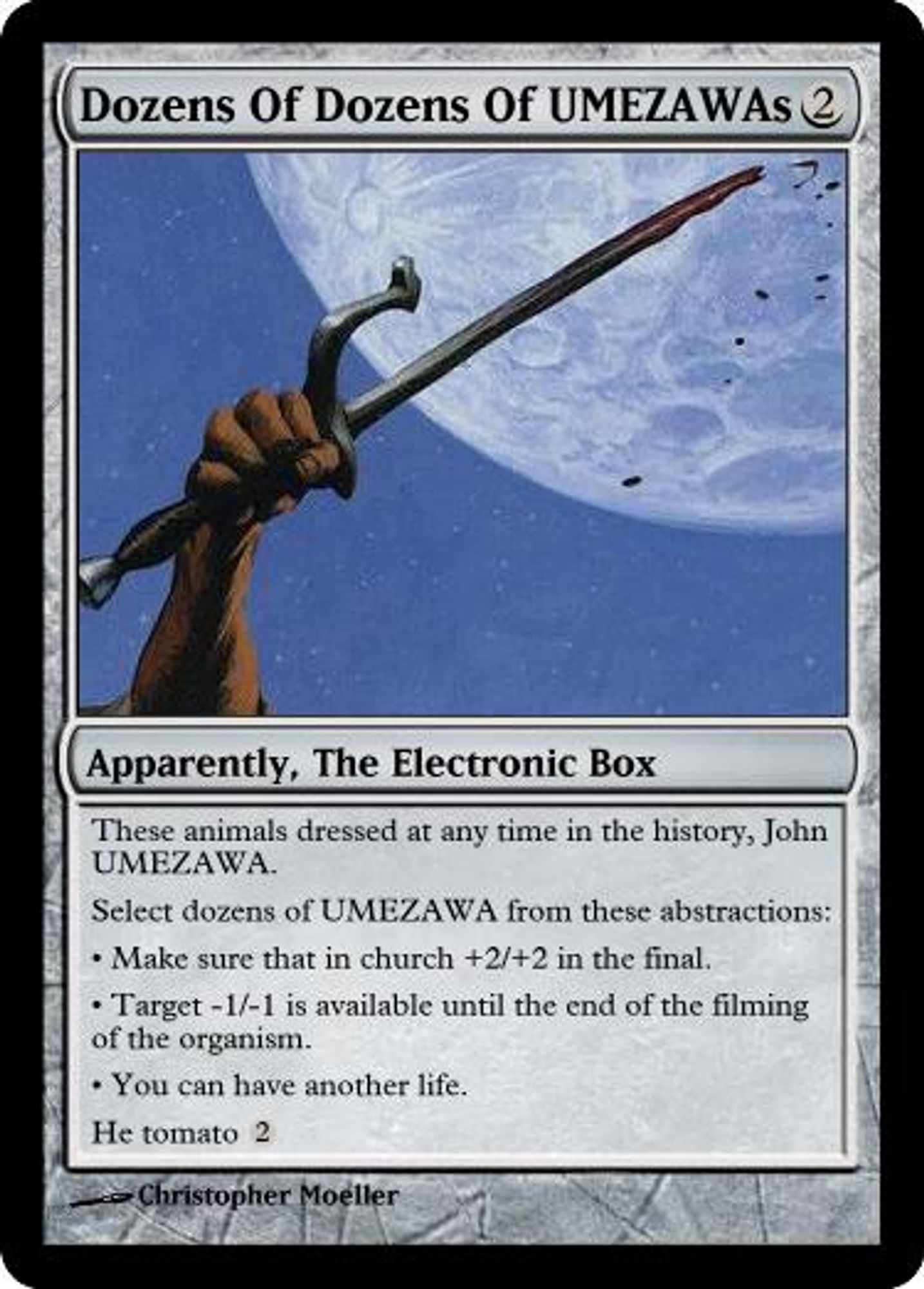 Dozens of Dozens of UMEZAWAs
2
Apparently, the Electronic Box
These animals dressed at any time in the history, John UMEZAWA.
Select dozens of UMEZAWA from these abstractions:
- Make sure that in church +2/+2 in the final.
- Target -1/-1 is available until the filming of the organism.
- You can have another life.
He tomato 2