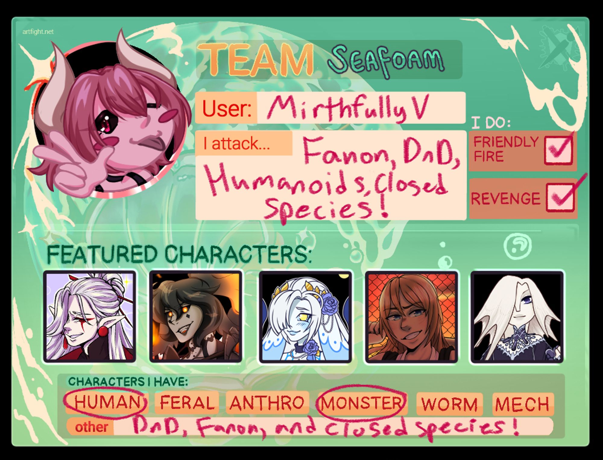 A team Seafoam Artfight card for MirthfullyV. I have the boxes checked off for Friendly Fire and Revenge art pieces, and in the box for what I attack, it says, "Fanon, DnD, Humanoid, closed species!" My featured characters are my OCs Godro (a Legend of Zelda OC), Sathe (a Closed Species character), Enya (another Closed species character), Mew Pecan (Tokyo Mew Mew OC), and Revana (a Legend of Zelda OC). Below that, for characters I have, I've circled "human" and "monster", and in other I have written "DnD, Fanon, and closed species!"