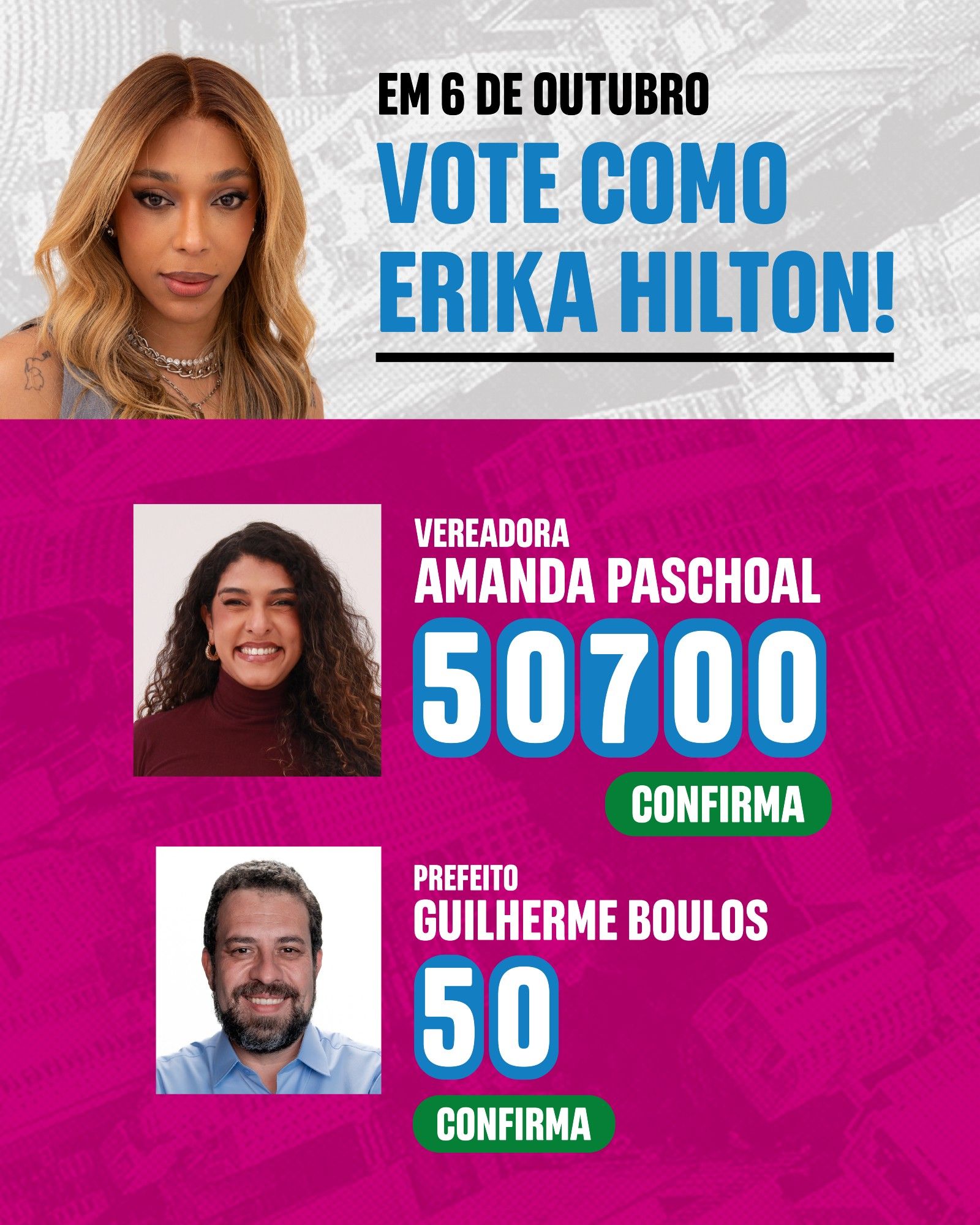 Foto com o texto 

"Em 6 de Outubro vote como Erika Hilton!

Vereadora
Amanda Paschoal
50700
Confirma

Prefeito
Guilherme Boulos
50
Confirma"