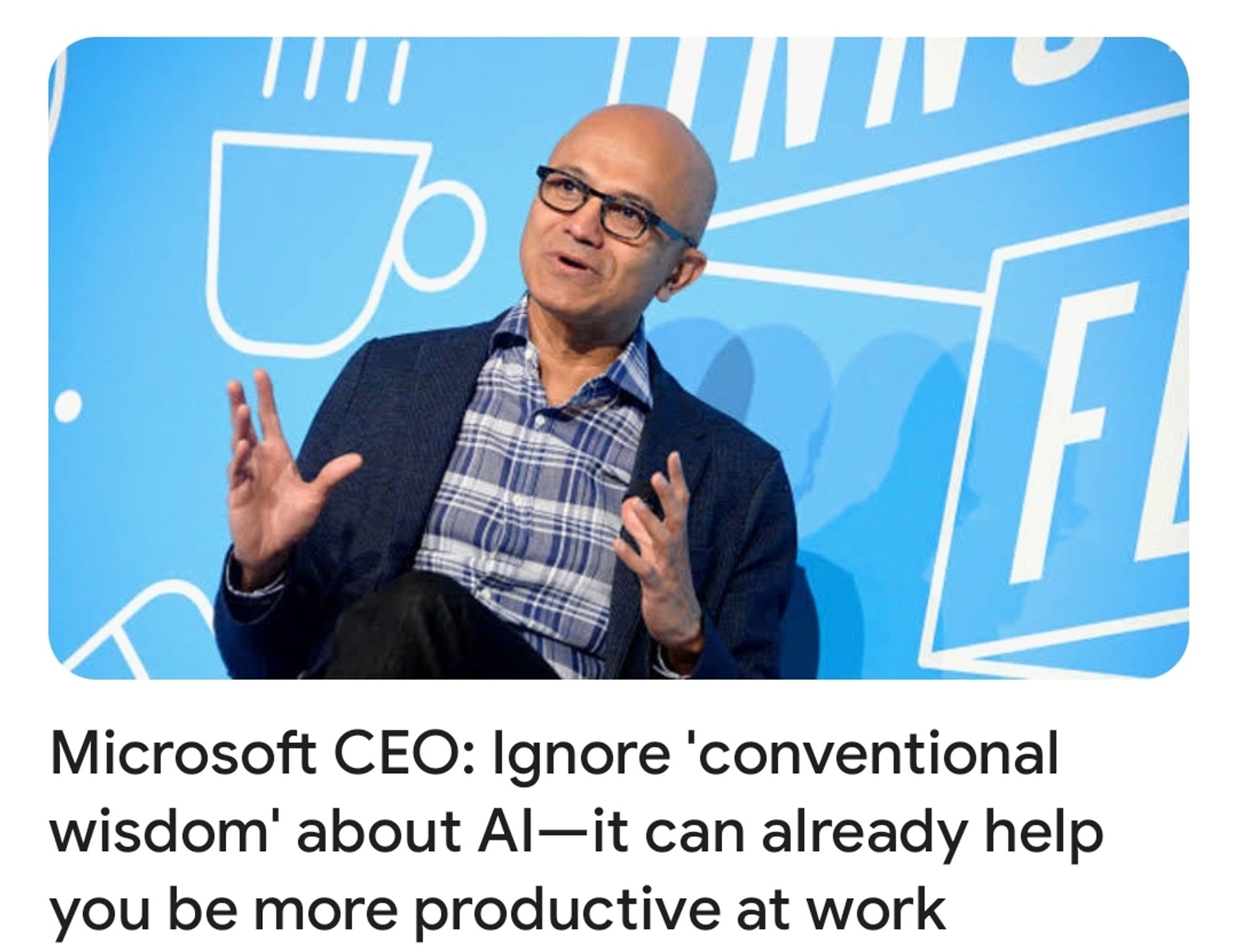 Headline that says "Microsoft CEO: lgnore 'conventional wisdom' about Al-it can already help you be more productive at work"
With a picture of the guy looking like he's about to explain something and most of what he says will be cultish C-suite speech about productivity.