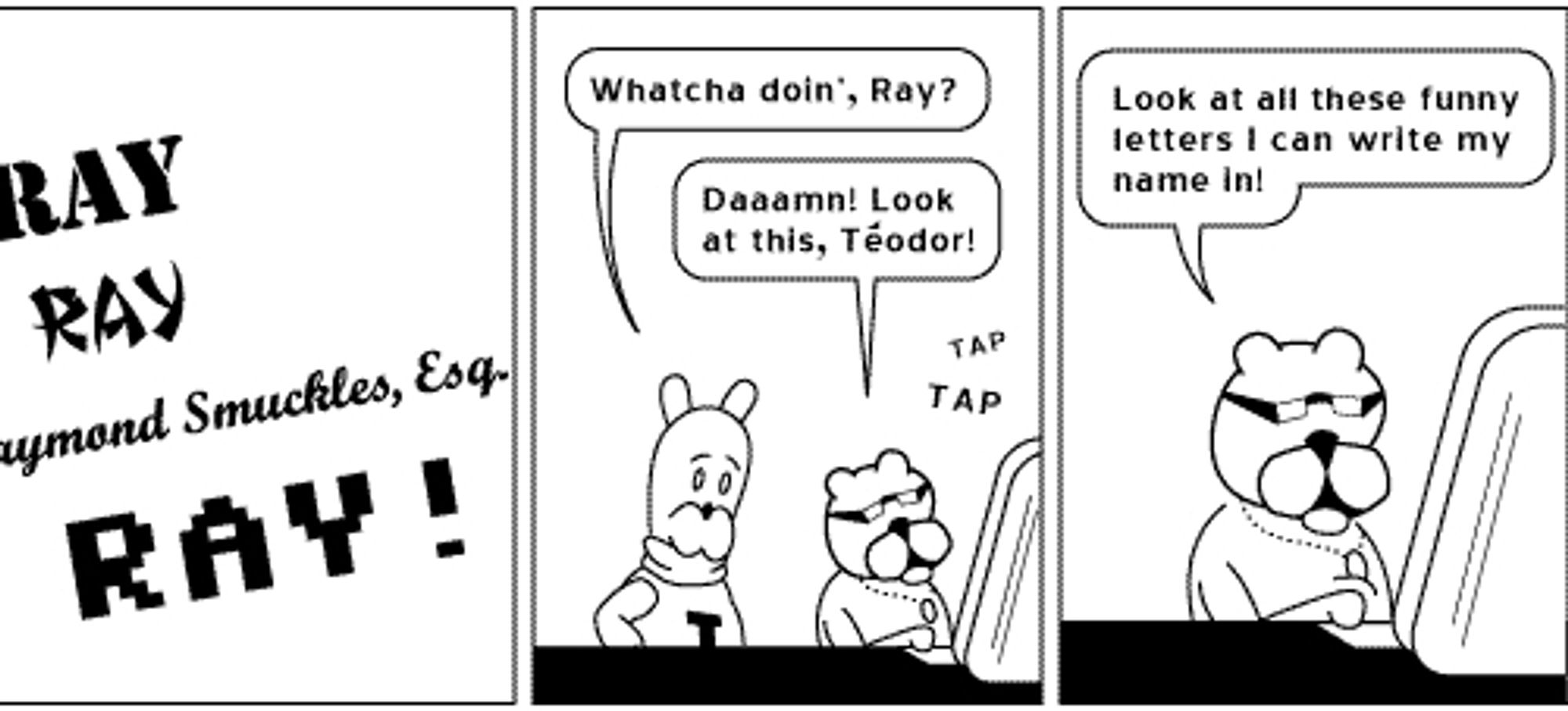 clip of achewood strip in which ray is extremely impressed with his newfound ability to make letters look different ways on the computer. i am ray in this analogy.