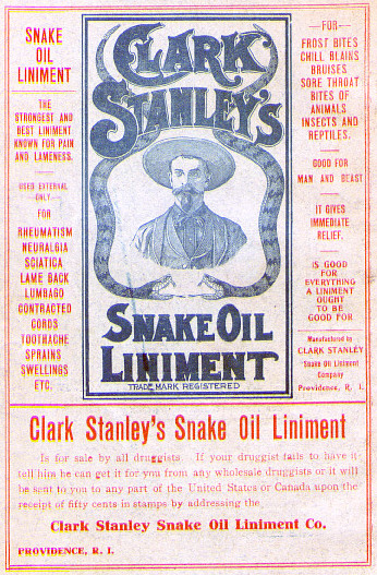 The cover of a pamphlet for Clark Stanley's snake oil liniment, which features a picture of a man with two snakes on either side of him in black and grey. The rest of the pamphlet is covered in red text.

Clark Stanley's Snake Oil Liniment 
is for sale by all druggists. If your druggist fails to have it tell him he can get it for you from any wholesale druggist or it will be sent to any part of the United States or Canada upon the receipt of fifty cents in stamps by addressing the Clark Stanley Snake Oil Liniment Co. Providence RI. 

Used External Only for Rheumatism, neuralgia, sciatica, lame back, lumbago, contracted cords, toothache, sprains, swellings, etc. For frost bites, chill blains, bruises sore throat, bites of animals, insects and reptiles. Good for man and beast. It gives immediate relief. Is good for everything a liniment ought to be good for.  Trade Mark Registered

the cover of "Clark Stanley's Snake Oil Liniment,
True Life in the Far West,"
200 page pamphlet, illus.,
Worcester, Massachusetts, c. 1905,
23 x 14.8 cm.