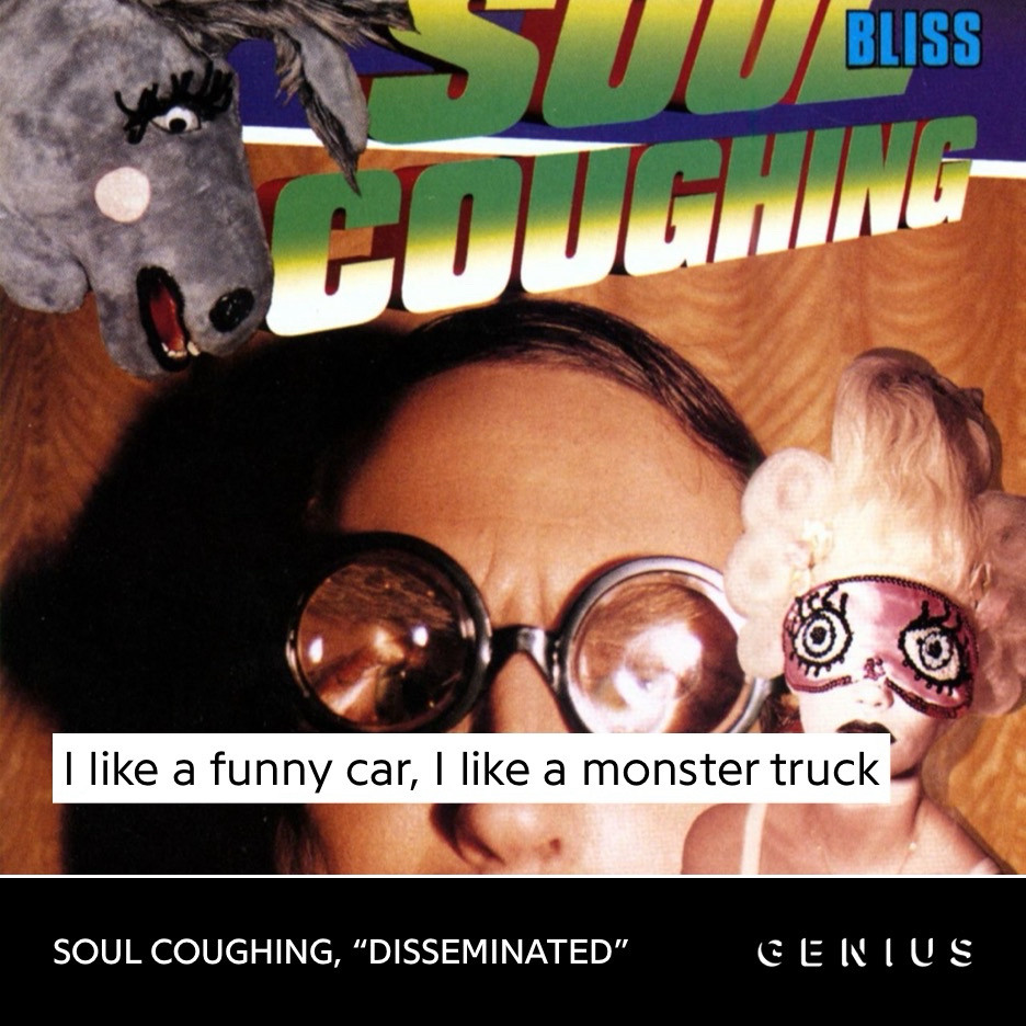 Soul coughing lyric card.
“I like a funny car, I like a monster truck.”
Soul Coughing, “Disseminated”