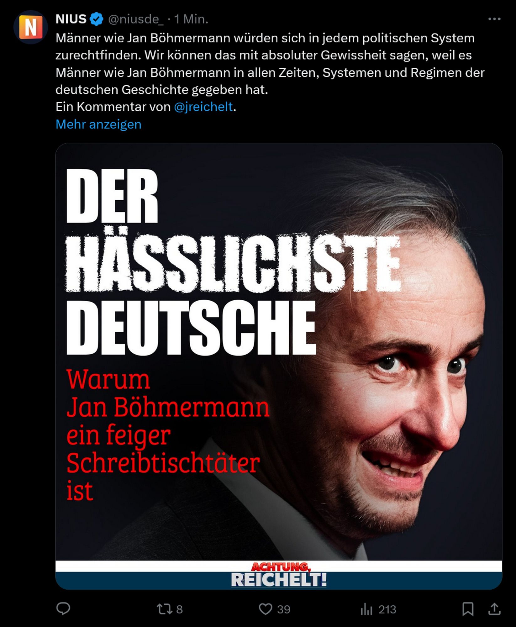 Tweet von Nius mit Schlagzeile "Der hässlichste Deutsche. Warum Jan Böhmermann ein feiger Schreibtischtäter ist". Dazu Statement von NIUS: "Männer wie Jan Böhmermann würden sich in jedem politischen System zurechtfinden. Wir können das mit absoluter Gewissheit sagen, weil es Männer wie Jan Böhmermann in allen Zeiten, Systemen und Regimen der deutschen Geschichte gegeben hat. Ein Kommentar von Julian Reichelt."
Dazu ein Foto von Böhmermann im Profil mit Schlagschatten im Gesicht und gierig verzogenem Mund und diablischem Blick.