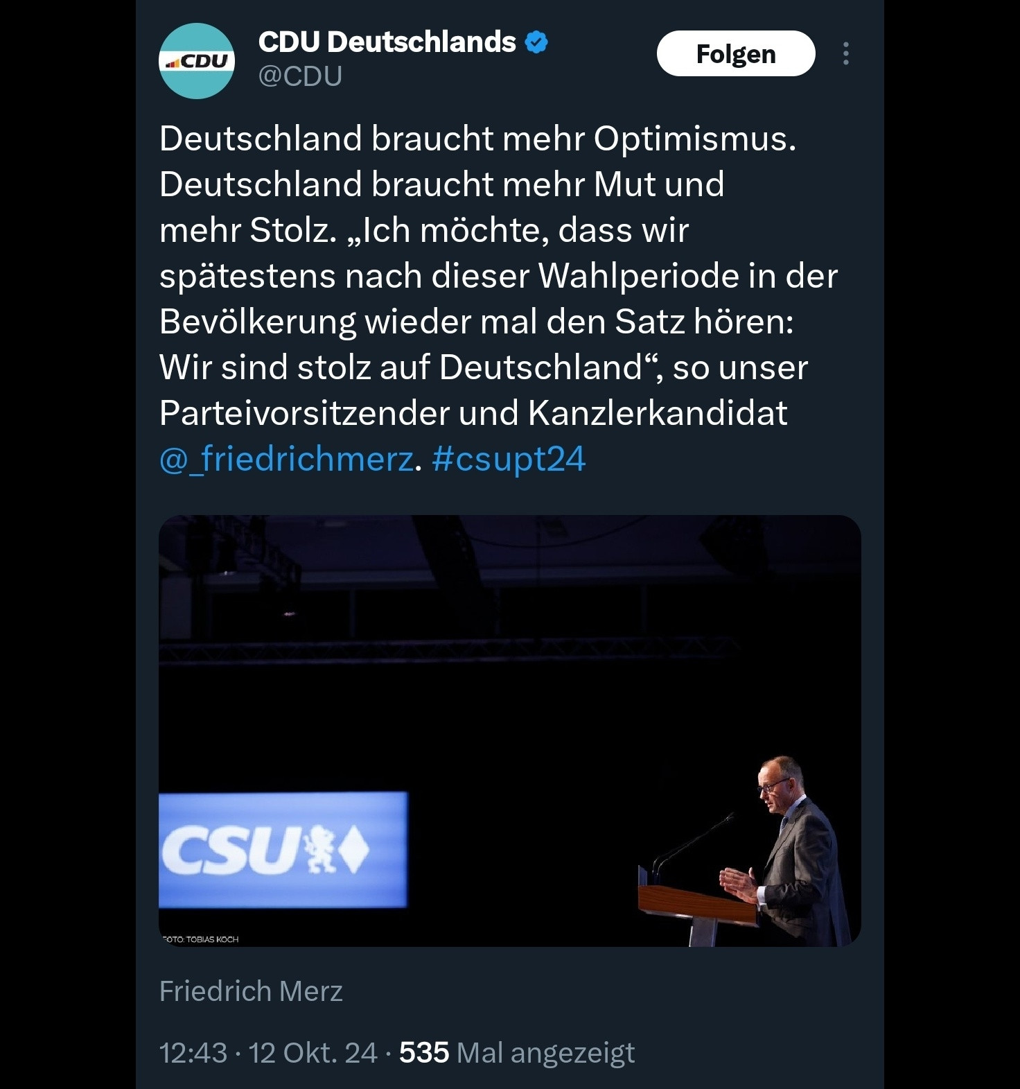 Tweet von CDU:
Deutschland braucht mehr Optimismus. Deutschland braucht mehr Mut und mehr Stolz. „Ich möchte, dass wir spätestens nach dieser Wahlperiode in der Bevölkerung wieder mal den Satz hören: Wir sind stolz auf Deutschland“, so unser Parteivorsitzender und Kanzlerkandidat @_friedrichmerz. #csupt24