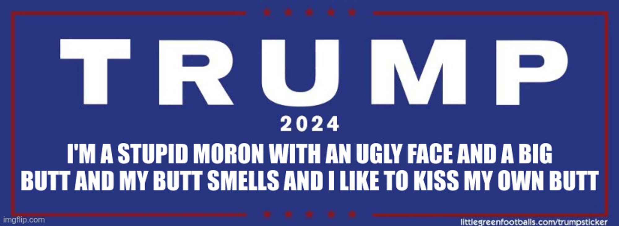 Satirical Trump campaign bumper sticker which reads: "TRUMP 2024: I'm a stupid moron with an ugly face and a big butt and my butt smells and I like to kiss my own butt."