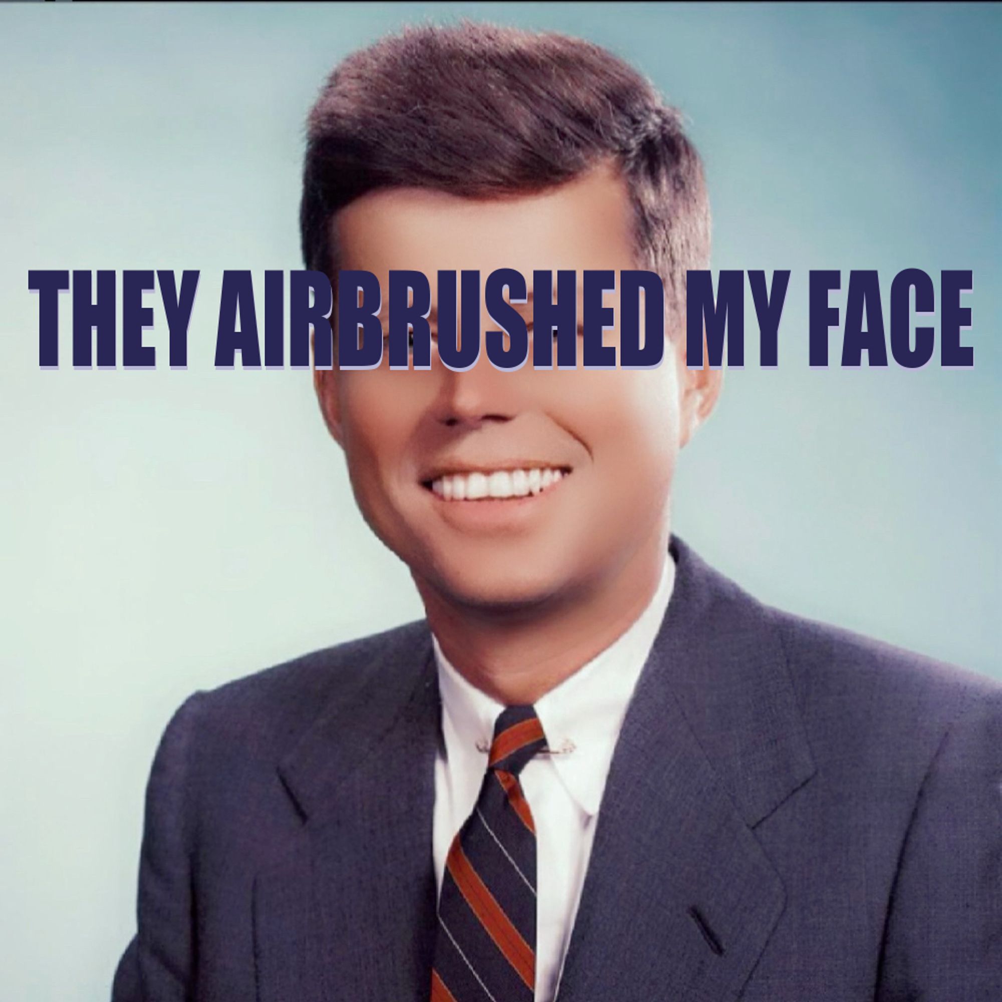 Yassified JFK, his face all smooth, with the words "THEY AIRBRUSHED MY FACE" plastered across the photo like that one image of Michael Stipe of R.E.M.