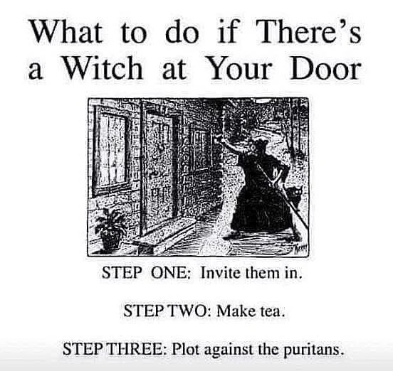 What so do if there's a witch at your door
Step one: Invite them in
Step two: Make tea
Step three: Plot against the puritans