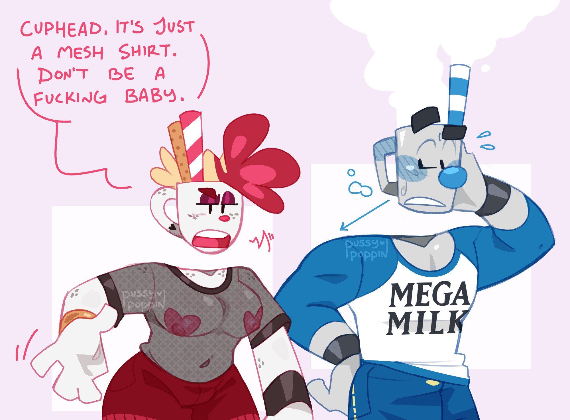 Digital art of Val (OP's cupsona) and Mugman, drawn from the hips up. Val is dressed in a black mesh shirt and red shorts, looking annoyed with a single arm pulled away from her side, showing it off. She wears nothing underneath the mesh shirt, her heart-shaped nipples visible. Mugman stands at her side, one hand pressed to his cheek, blushing with steam escaping the top of his head. He wears a white and blue 3/4ths sleeve shirt that has the text "Mega Milk" across the front. Mugman is very obviously staring at Val's chest.

Val: Cuphead, it's just a mesh shirt. Don't be a fucking baby.