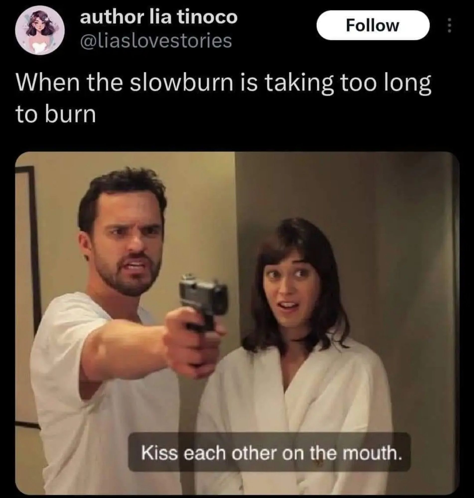 a meme with a caption on it that says "when the slow burn is taking too long to burn."

The image inside the meme has two people standing next to each other, one of them is pointing a pistol at an unseen person off camera. close captioning on the image says "kiss each other on the mouth"