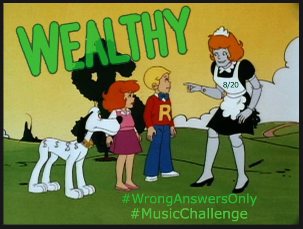 #MusicChallenge
#WrongAnswersOnly 
8/20 - Wealthy
