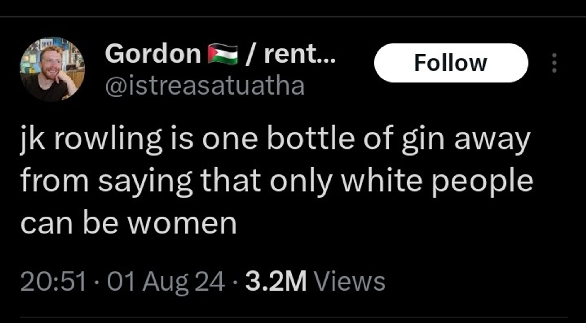 Tweet von einem Gordon auf X:

"jk rowling is one bottle of gin away from saying that only white people can be women"