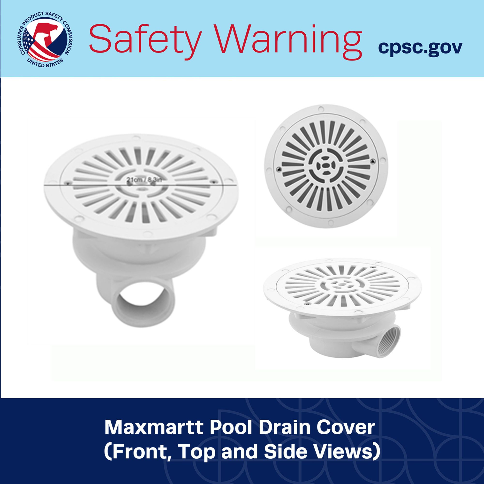 CPSC graphic with logo and text that reads: Safety Warning - Maxmartt Pool Drain Cover  (Front, Top and Side Views)