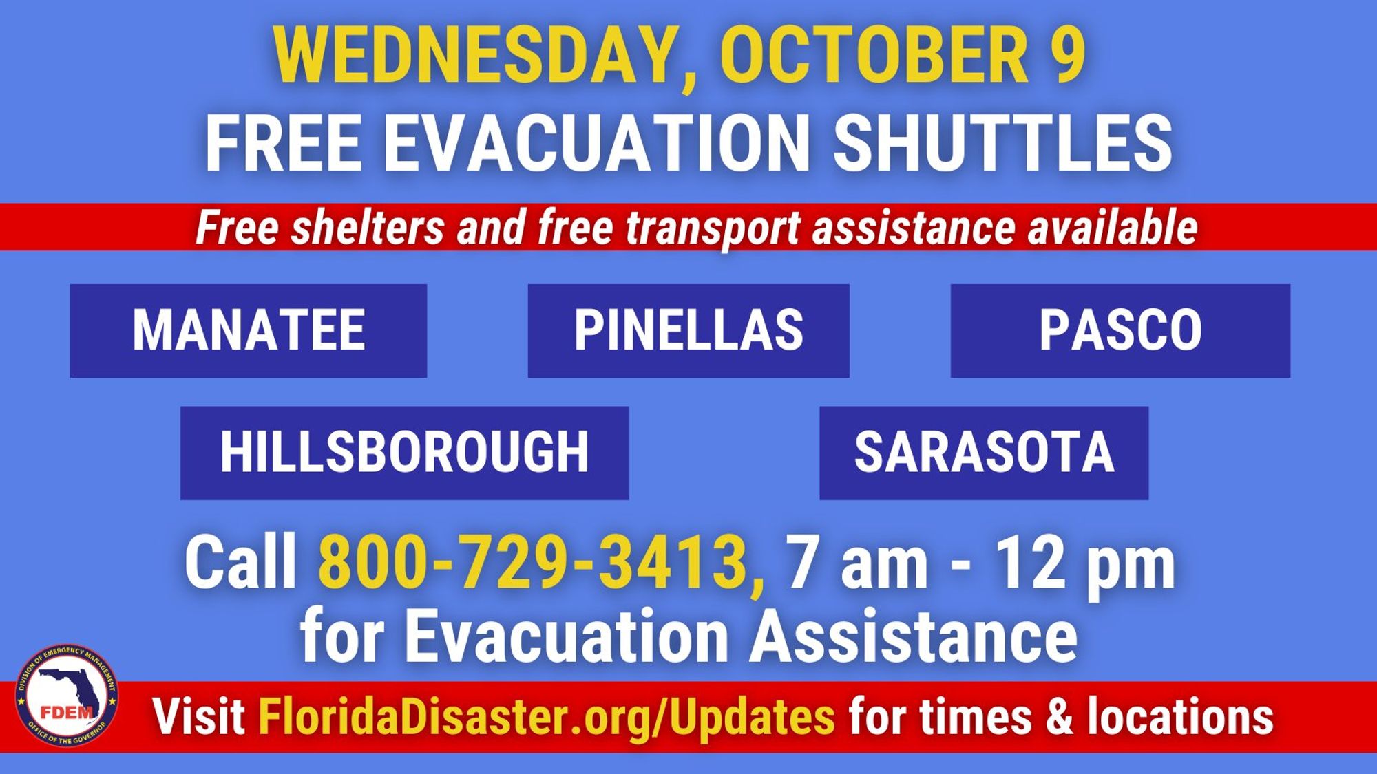 Wednesday October 9. Free evacuation shuttles. Free shelters and free transport assistance available. Manatee, Pinellas, Pasco, Hillsborough, Sarasota counties. Call 800-729-3413. 7 AM to 12 PM for evacuation assistance.