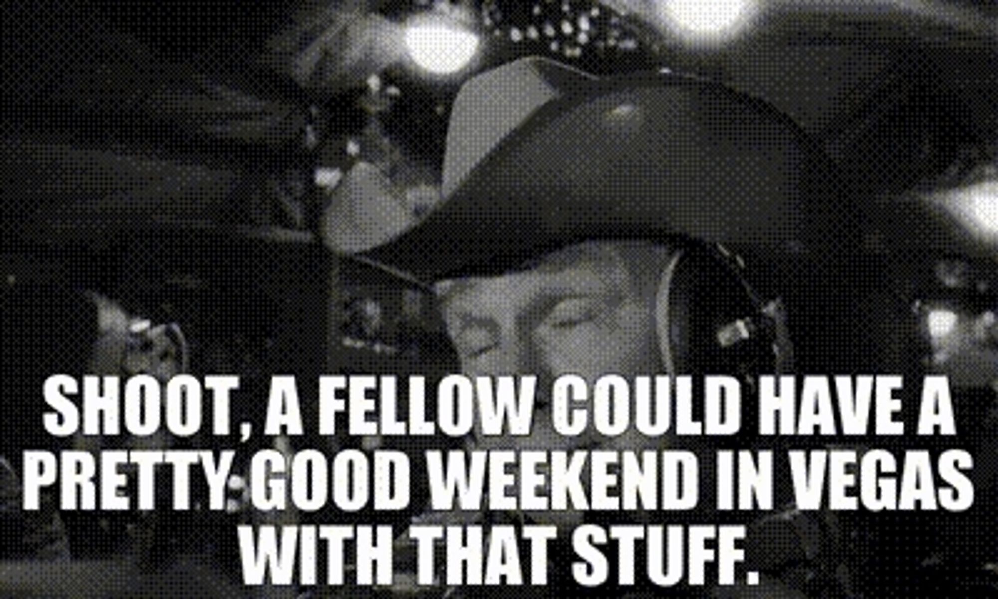 Slim Pickens from Dr. Strangelove, with meme caption SHOOT, A FELLOW COULD HAVE A PRETTY GOOD WEEKEND IN VEGAS WITH THAT STUFF.