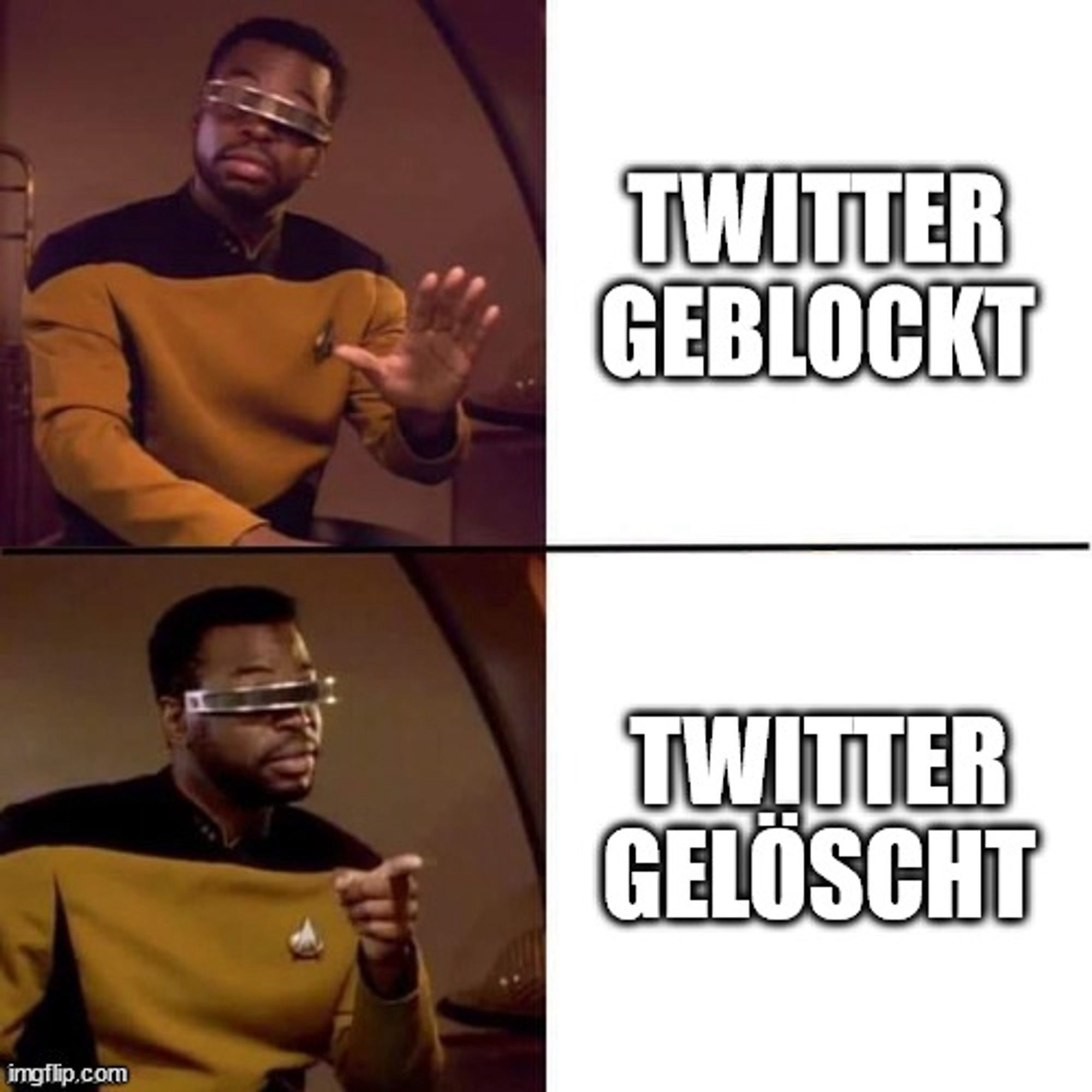 Jordi la Forge meme:
Jordi hebt abwehrend die Hand - Twitter geblockt
Jord zeigt zustimmend auf die Aussage - Twitter gelöscht