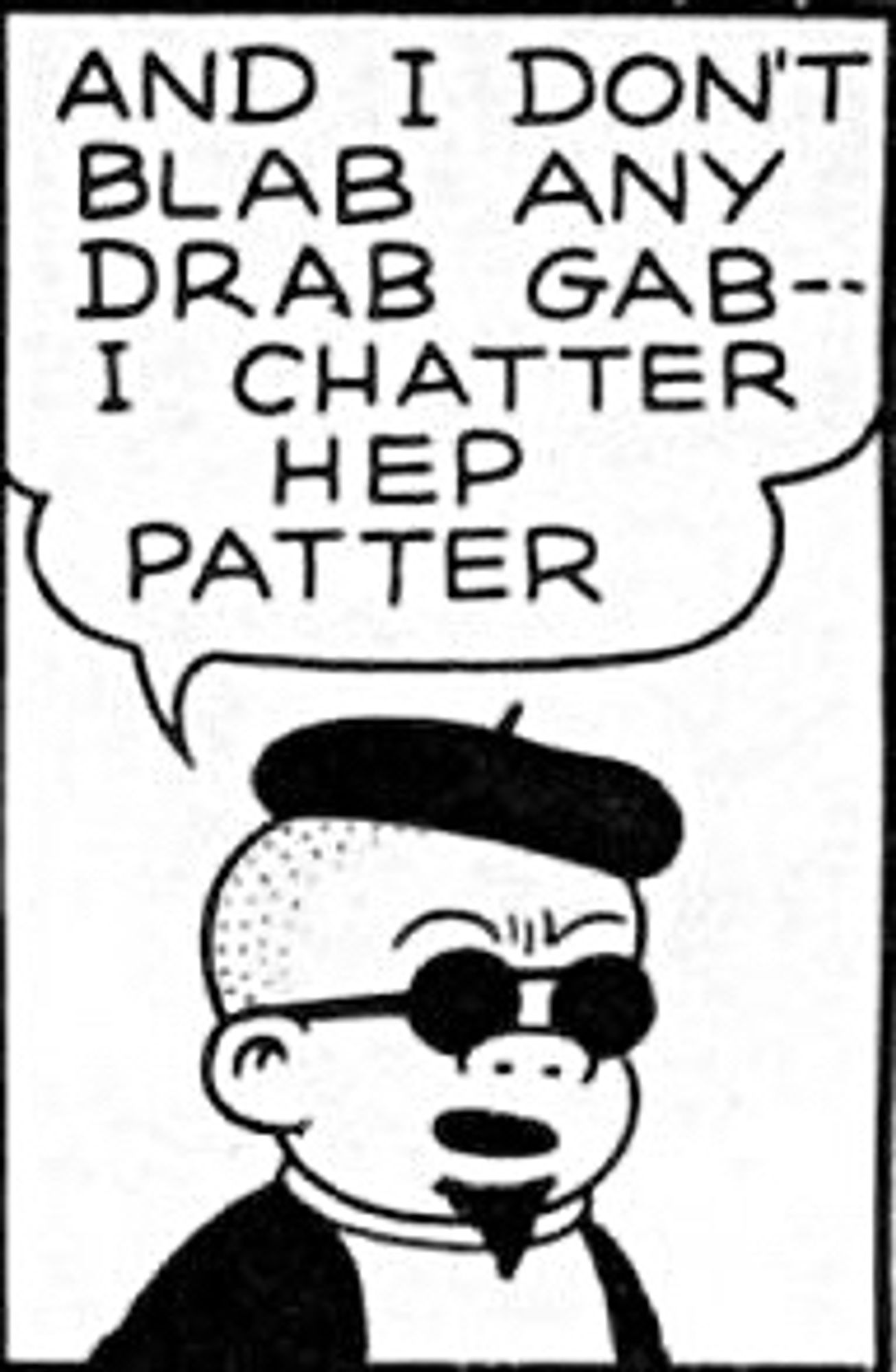 AND I DON'T

BLAB ANY

DRAB GAB--

I CHATTER

HEP

PATTER