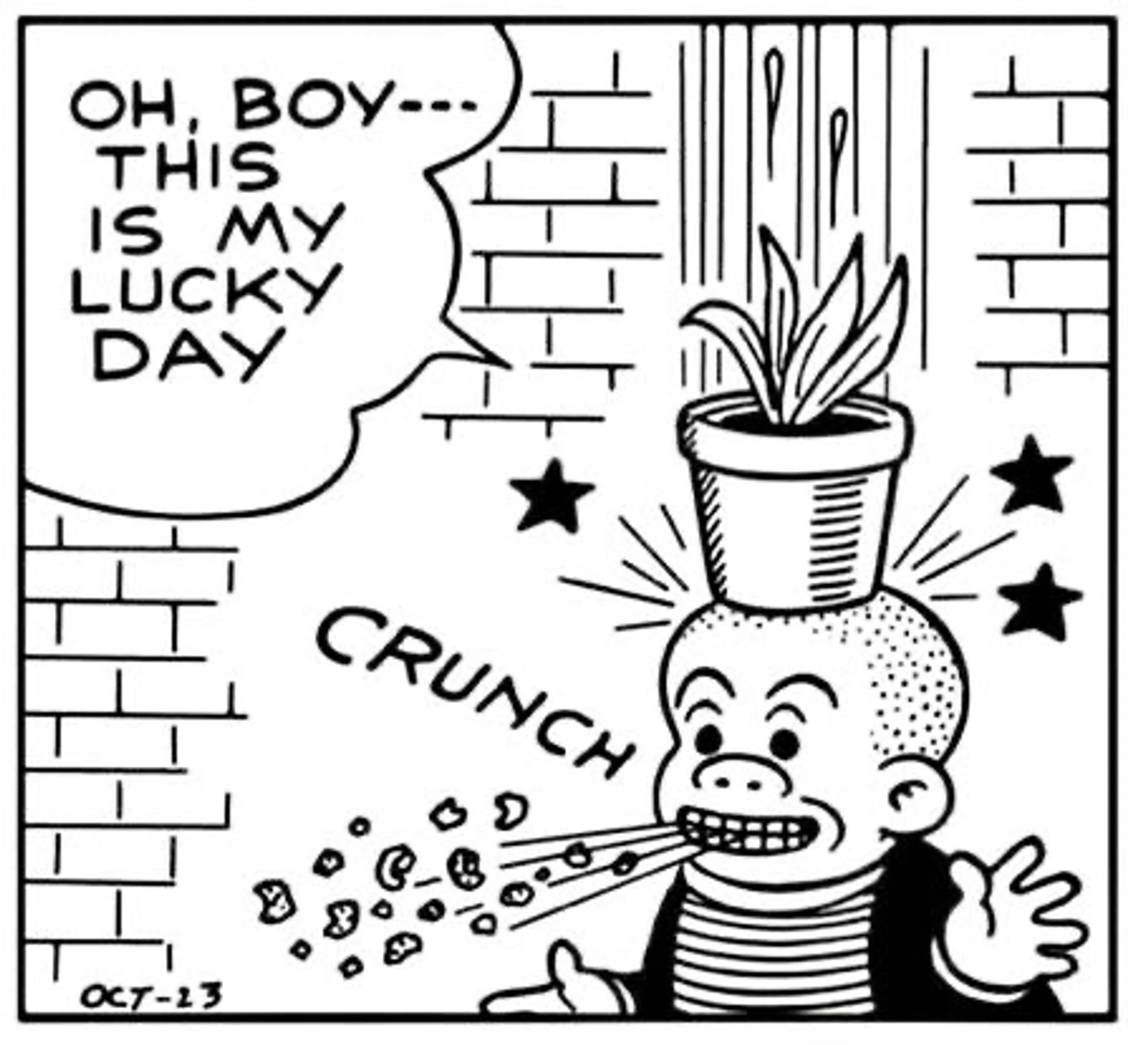 OH,BOY- - - THIS MUST BE MY LUCKY DAY

CRUNCH

(SLUGGO IS HIT ON THE HEAD WITH A FLOWER POT)