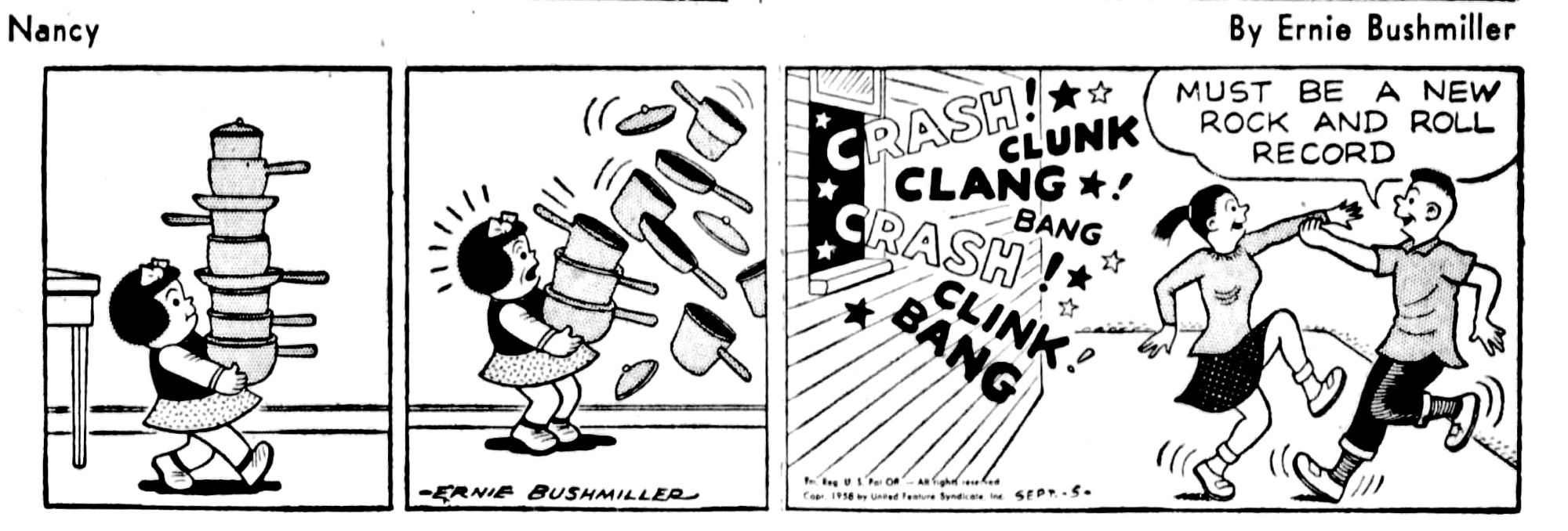 Nancy By Ernie Bushmiller 

CRASH!
CLUNK
CLANG!
BANG
CRASH!
CLINK!
BANG


MUST BE
A NEW
ROCK AND ROLL
RECORD