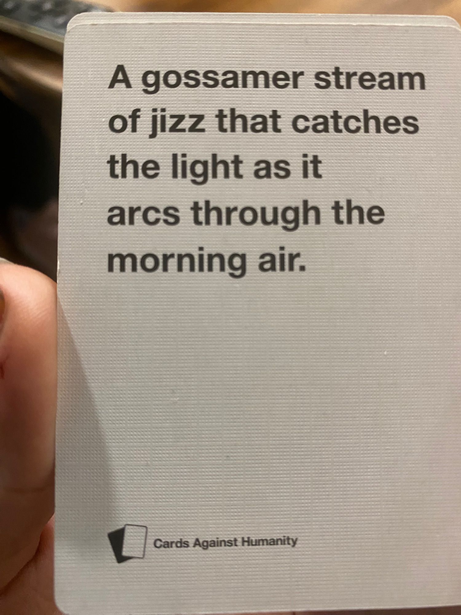 Card against humanity answer A gossamer stream of jizz that catches the light as it arcs through the morning air.