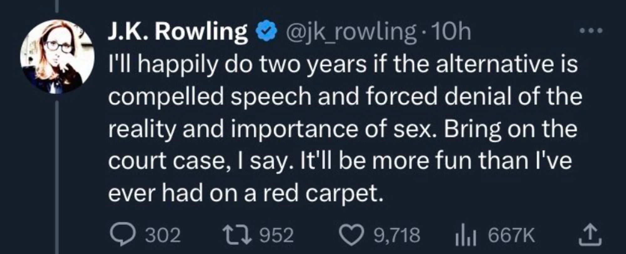 Tweet from jk Rowling I'll happily do two years if the alternative is compelled speech and forced denial of the reality and importance of sex. Bring on the court case, I say. It'll be more fun than l've ever had on a red carpet.