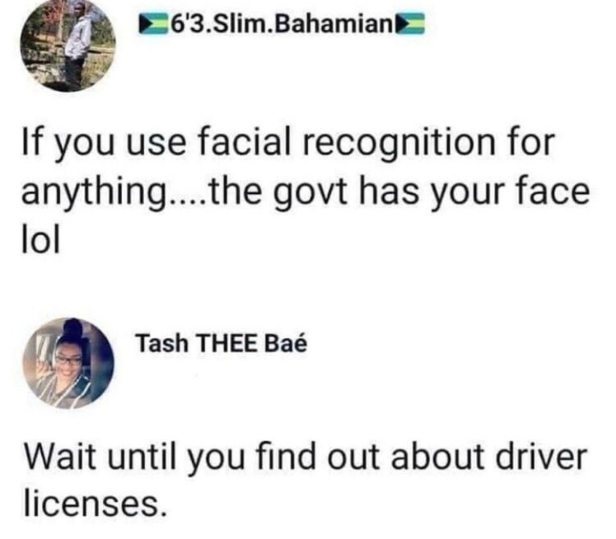 Person 1: if you use facial recognition for anything…the govt had your face lol

Person 2: wait until you find out about driver licenses.