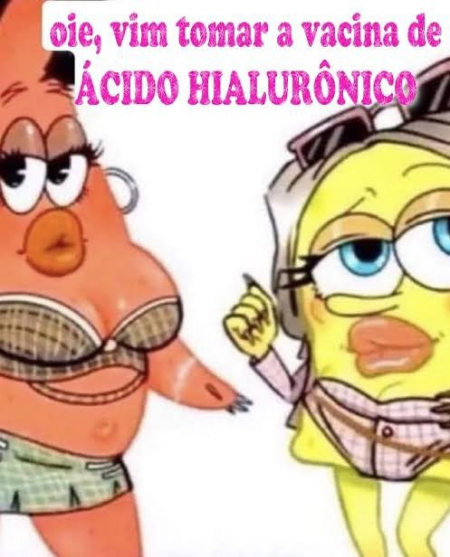 Patrick e Bob Esponja vestidos de forma extremamente feminina com lábios carnudos, unhas grandes e maquiagem, o texto acima deles lê: "oie, vim tomar a vacina de ácido hialurônico"