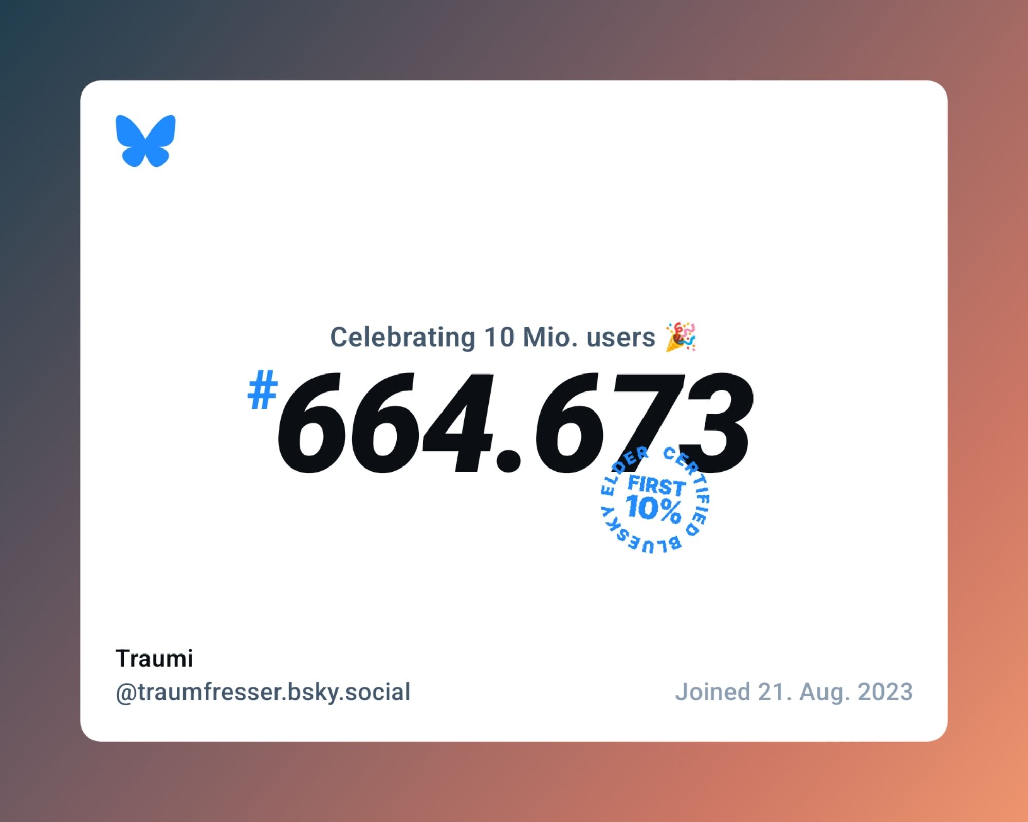 Weißes "Plakat" auf dem steht:
"Celebrating 10 Mio users 🎉
# 664673
First 10% certified bluesky elder (Stempel-Look)
Traumi
@traumfresser.bsky.social
Joined 21. Aug. 2023"