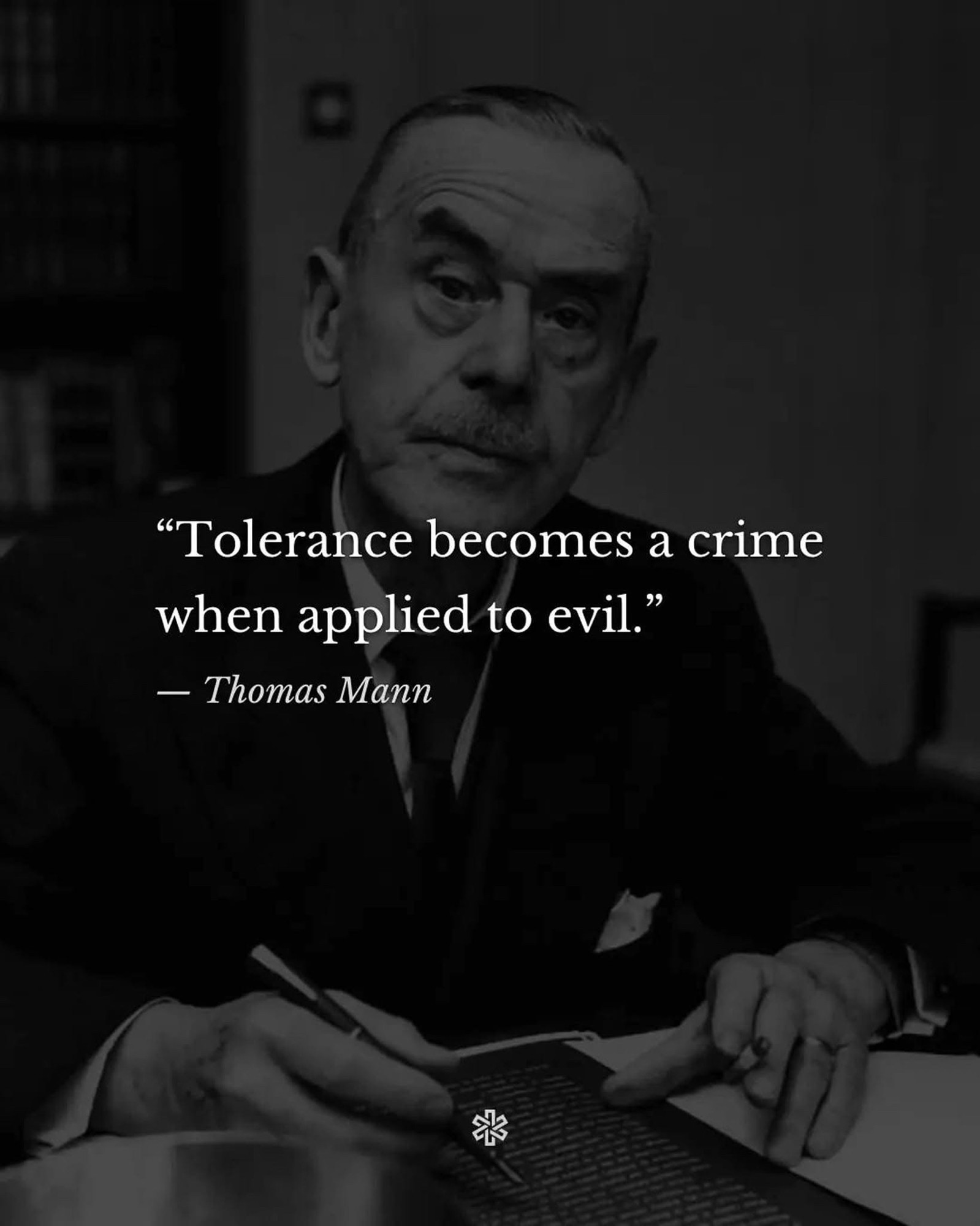 "Tolerance becomes a crime when applied to evil."
- Thomas Mann