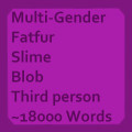 A rectangular image that describes what will await the user when reading the story.

It describes that this story features multiple genders, Fatfur themes, Slime and blobs. It is written in third person and contains around 18000 words.