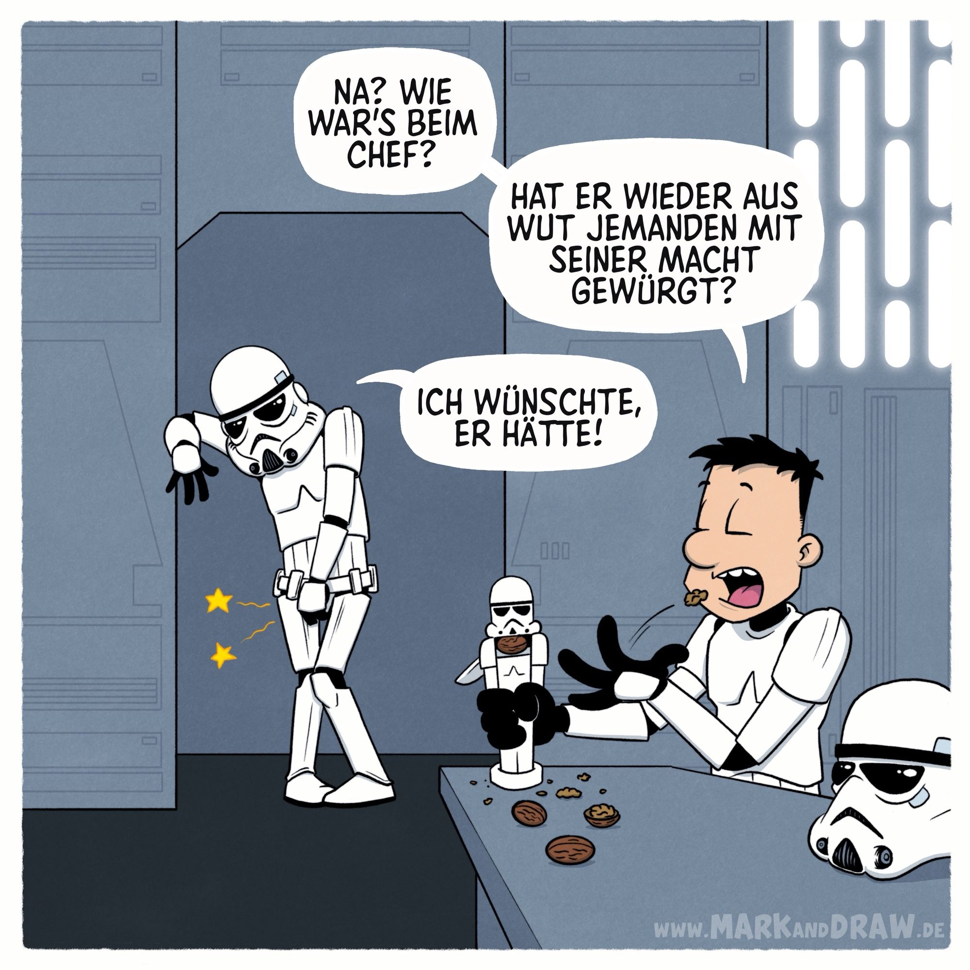 Ein Comic mit zwei Stormtroopern. Einer lehnt sich schmerzverzerrt gegen eine Wand. Der andere sitzt mit seinem Nussknacker an einem Tisch. Na? Wie war's beim Chef? Hat er wieder aus Wut jemanden mit seiner Macht gewürgt? - Ich wünschte, er hätte!