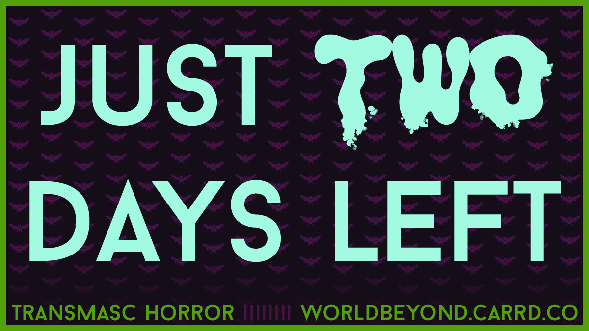 Simple graphic with a subtle pattern of pixel art bats, and text that reads: "Just two days left. Transmasc horror -- WorldBeyond.Carrd.Co."