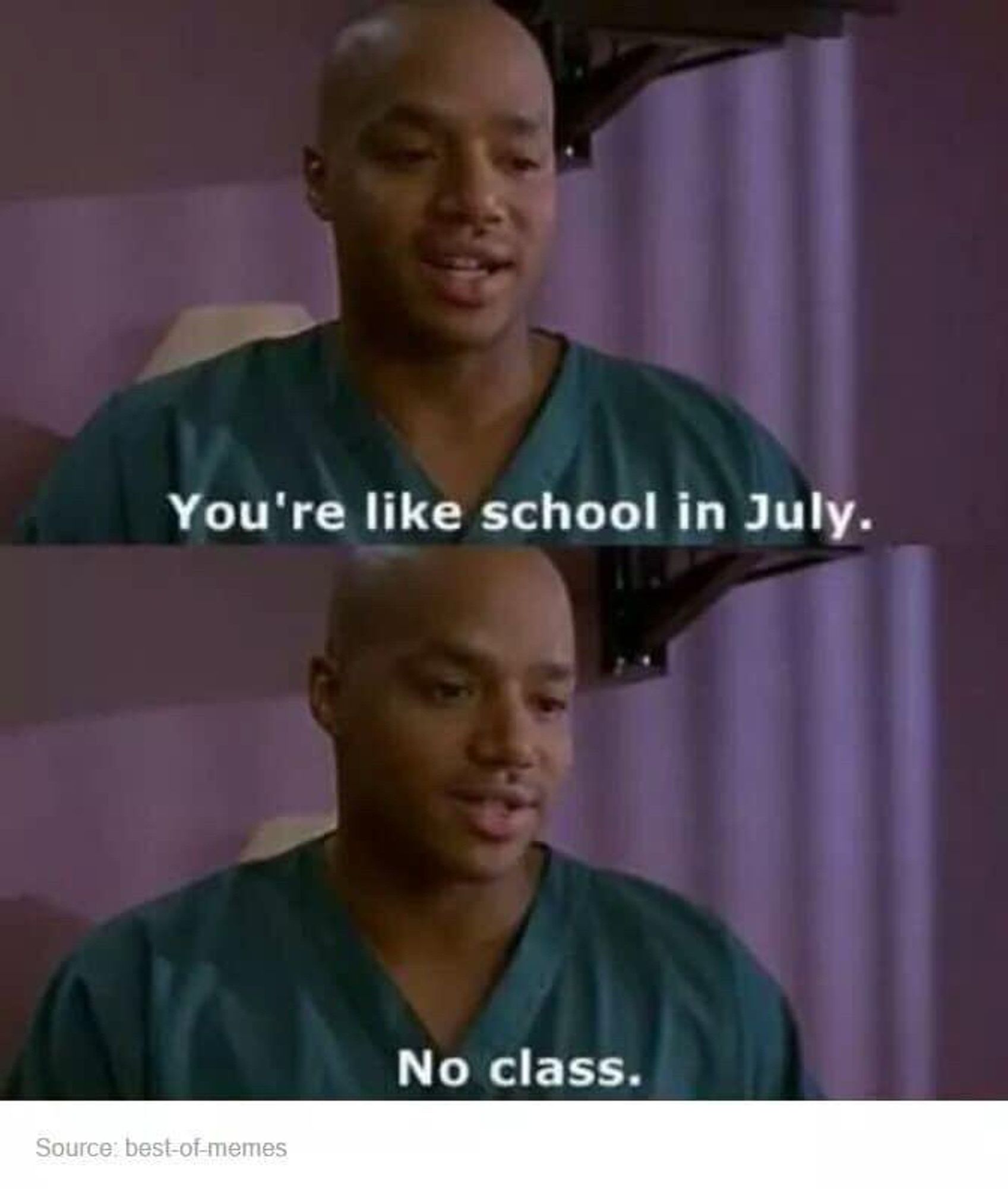 You’re like school in July. No class.