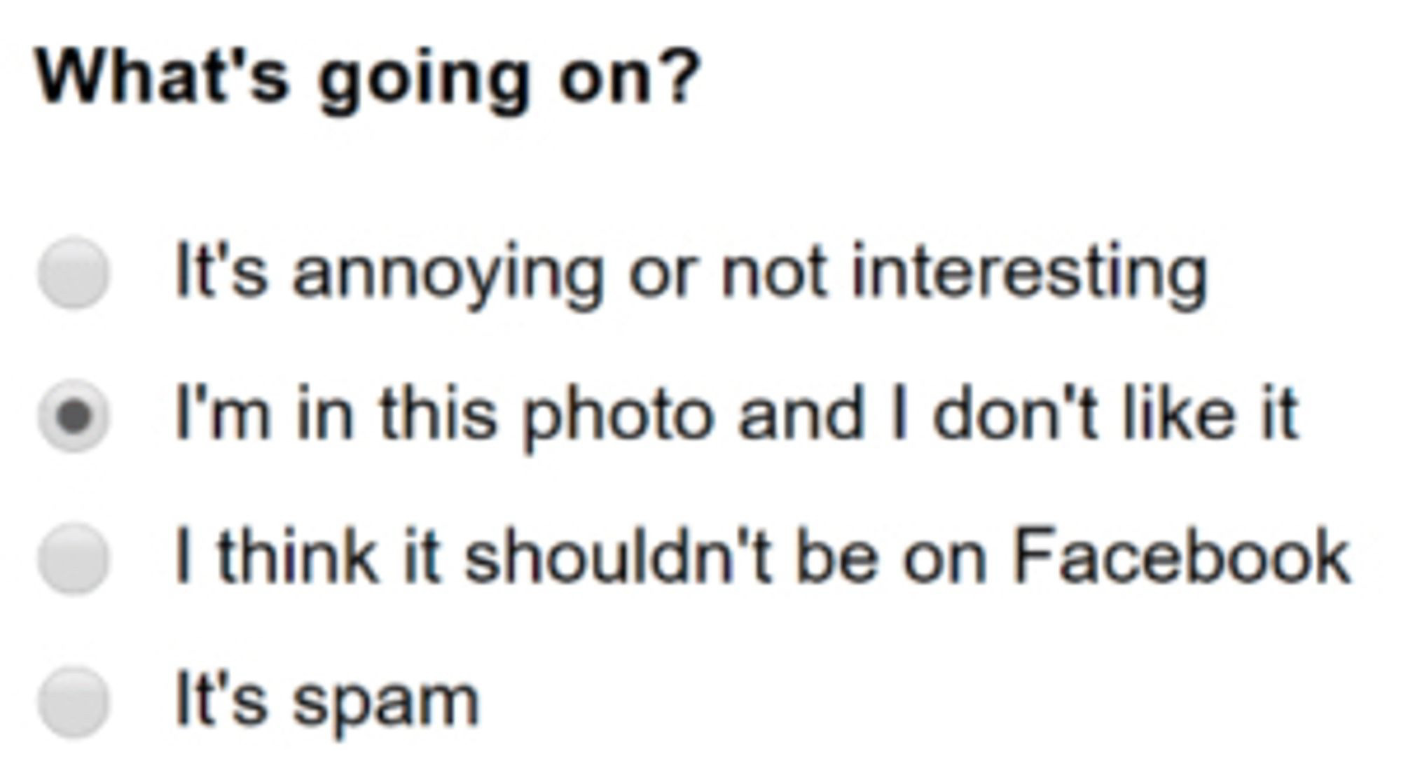 Dialog box reading:

What's going on?

A) It's annoying or not interesting
B) I'm in this photo and I don't like it C) I think it shouldn't be on Facebook
D) It's spam

B is selected.
