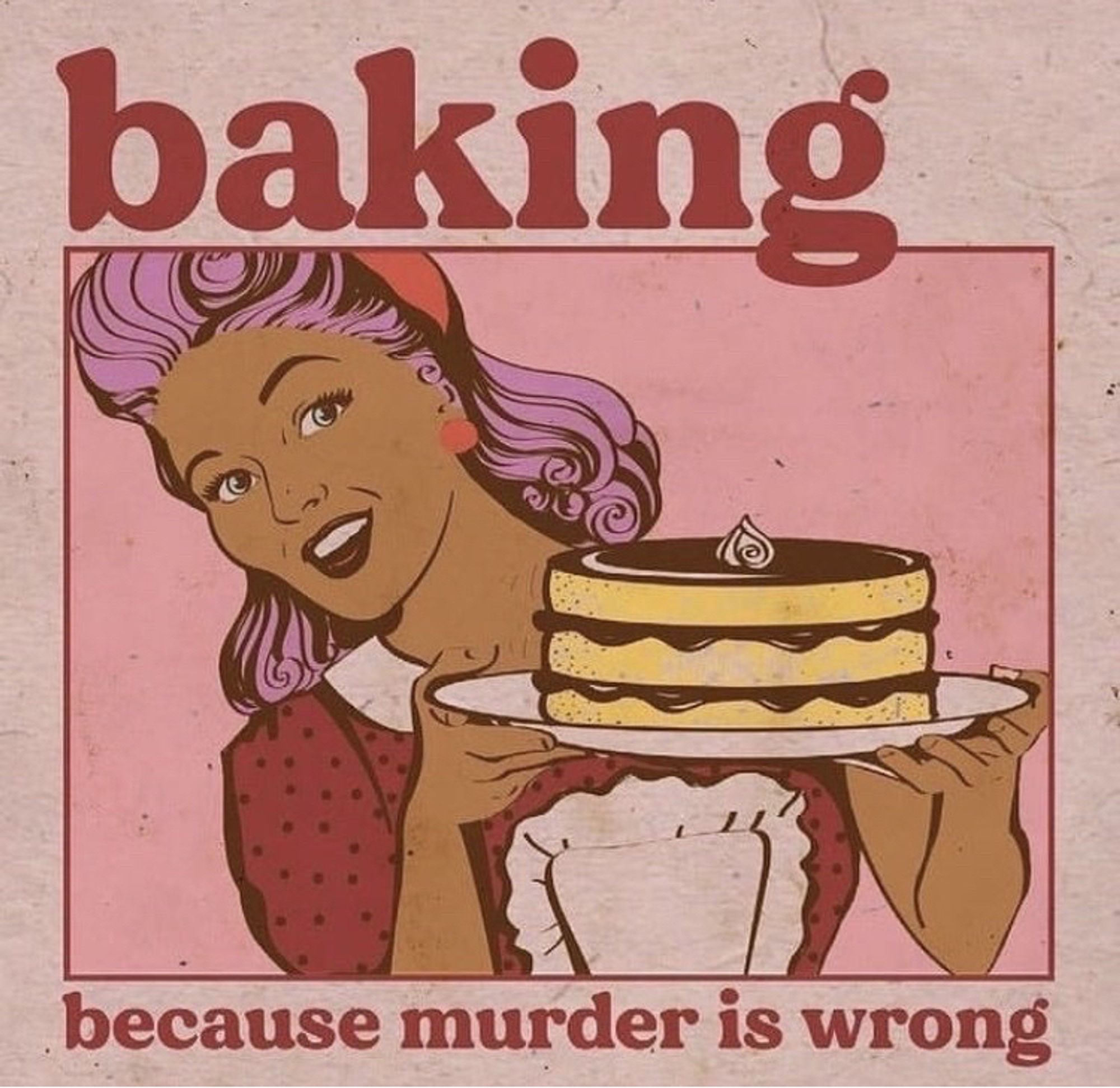 A poster with a woman holding a cake.
The text says “Baking, because murder is wrong.”