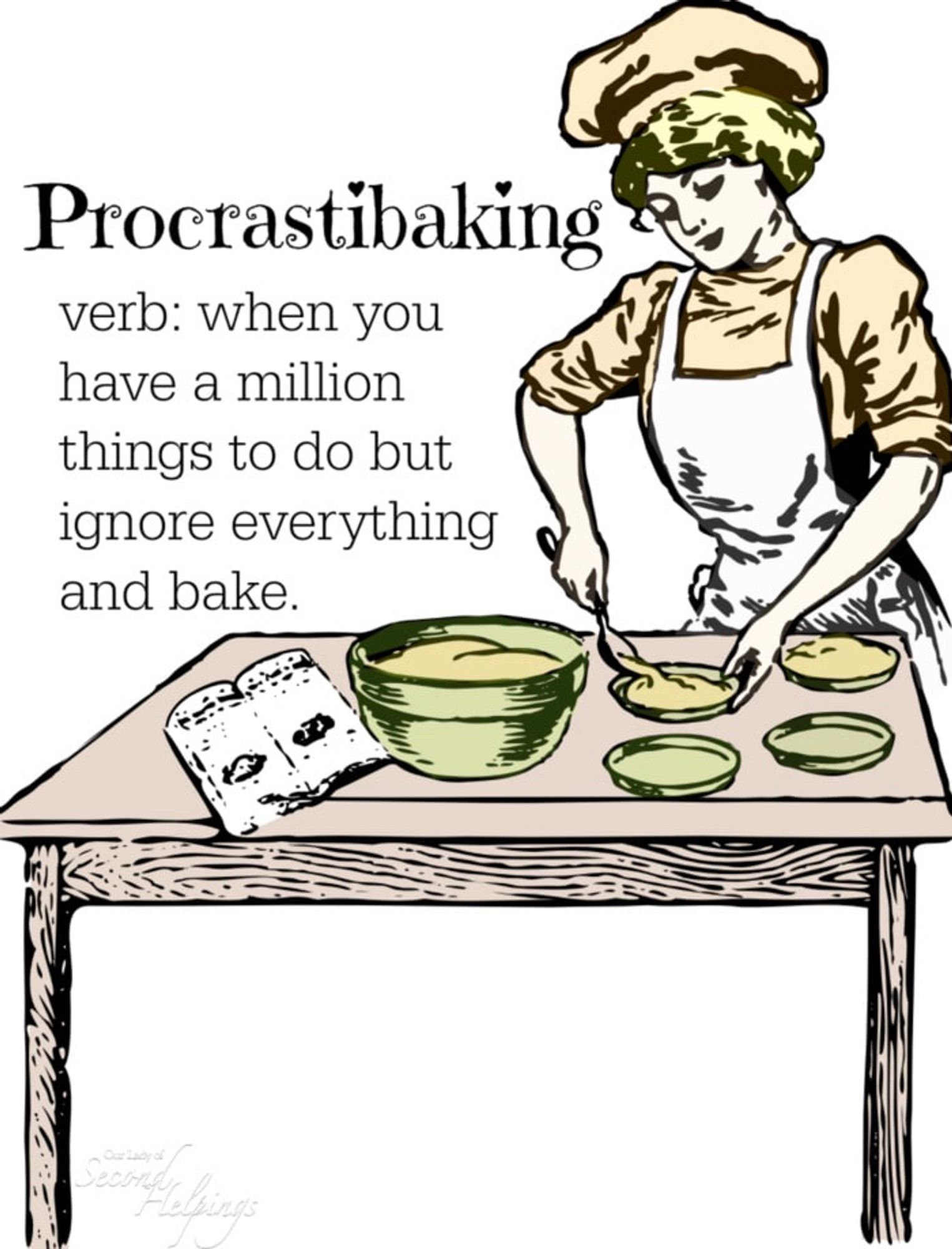 A drawing of a woman baking.
Procrastibaking
Verb: When you have a million things to do but ignore everything and bake.