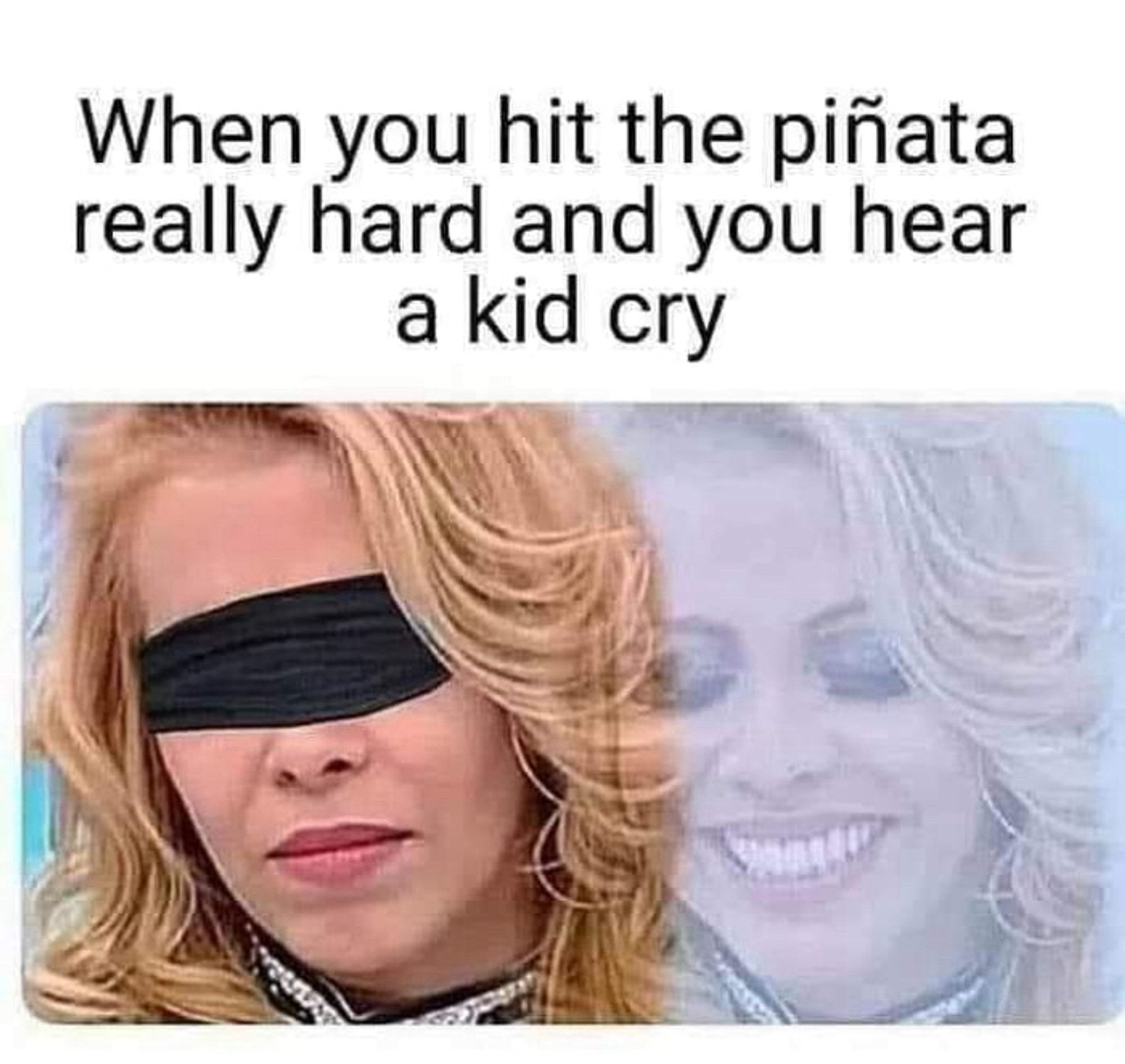 When you hit the piñata really hard and you hear a kid cry.
A photo of a woman not smiling with her eyes covered. But she is smiling inside.