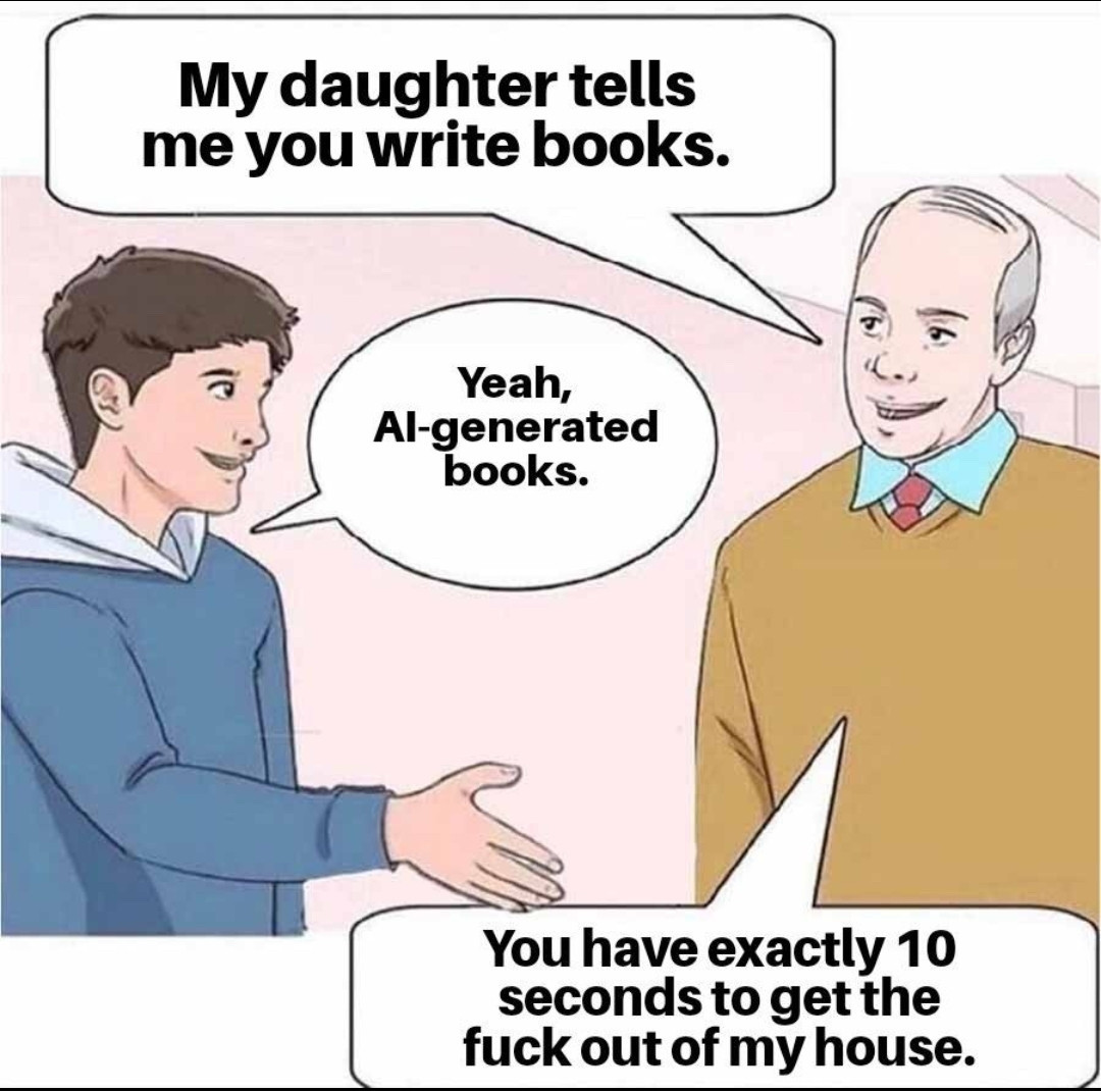 A young man tells the father of his girlfriend that he writes AI generated books. The father yells him he has 10 seconds to get the fuck out of his house.