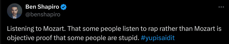 screenshotted tweet of dunce pundit: "Listening to Mozart. That some people listen to rap rather than Mozart is objective proof that some people are stupid. #yupisaidit"

nothing against Wolfgang Amadues, but these dudes are always so fucking basic