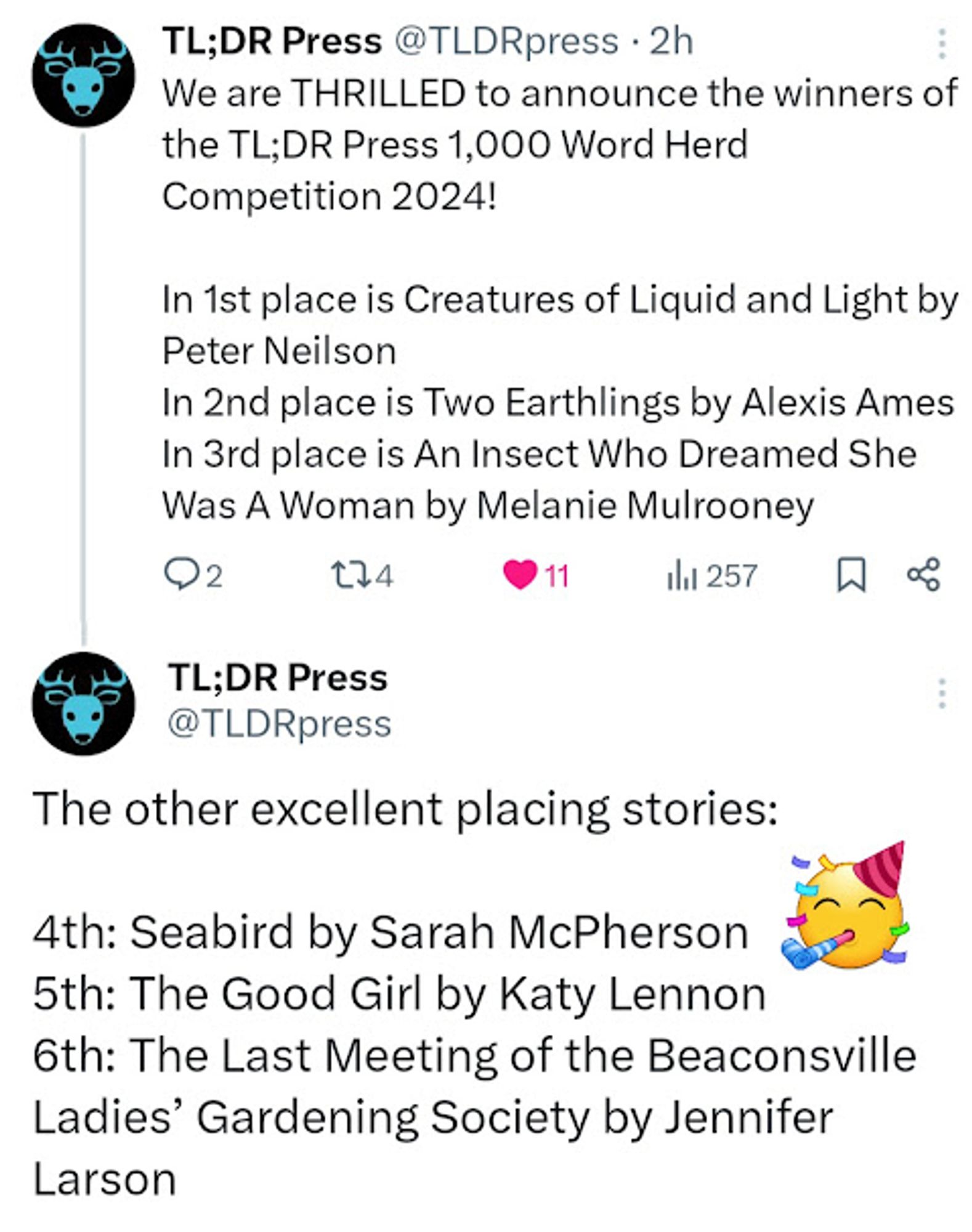 A screenshot of a Twitter/X thread by TL;DR Press, which reads - We are THRILLED to announce the winners of the TL;DR Press 1,000 Word Herd Competition 2024! 
In 1st place is Creatures of Liquid and Light by Peter Neilson. 
In 2nd place is Two Earthlings by Alexis Ames. 
In 3rd place is An Insect Who Dreamed She Was A Woman by Melanie Mulrooney. 
The other excellent placing stories: 
4th: Seabird by Sarah McPherson. 
5th: The Good Girl by Katy Lennon. 
6th: The Last Meeting of the Beaconsville Ladies’ Gardening Society by Jennifer Larson.