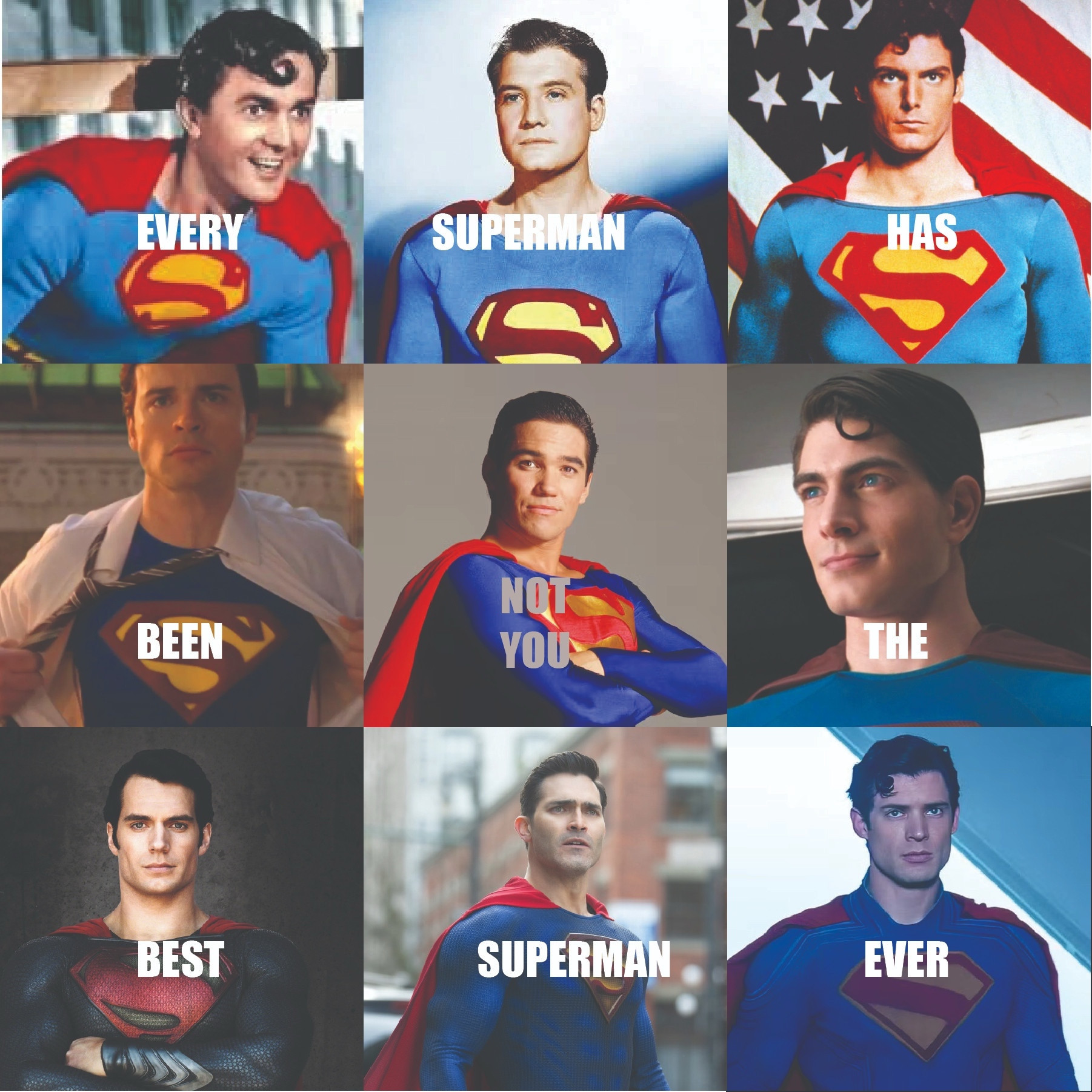 Collage of all the Superman actors, captioned, “Every Superman has been the best Superman ever”

Except the center square, which holds Dean Cain, captioned, “Not you”