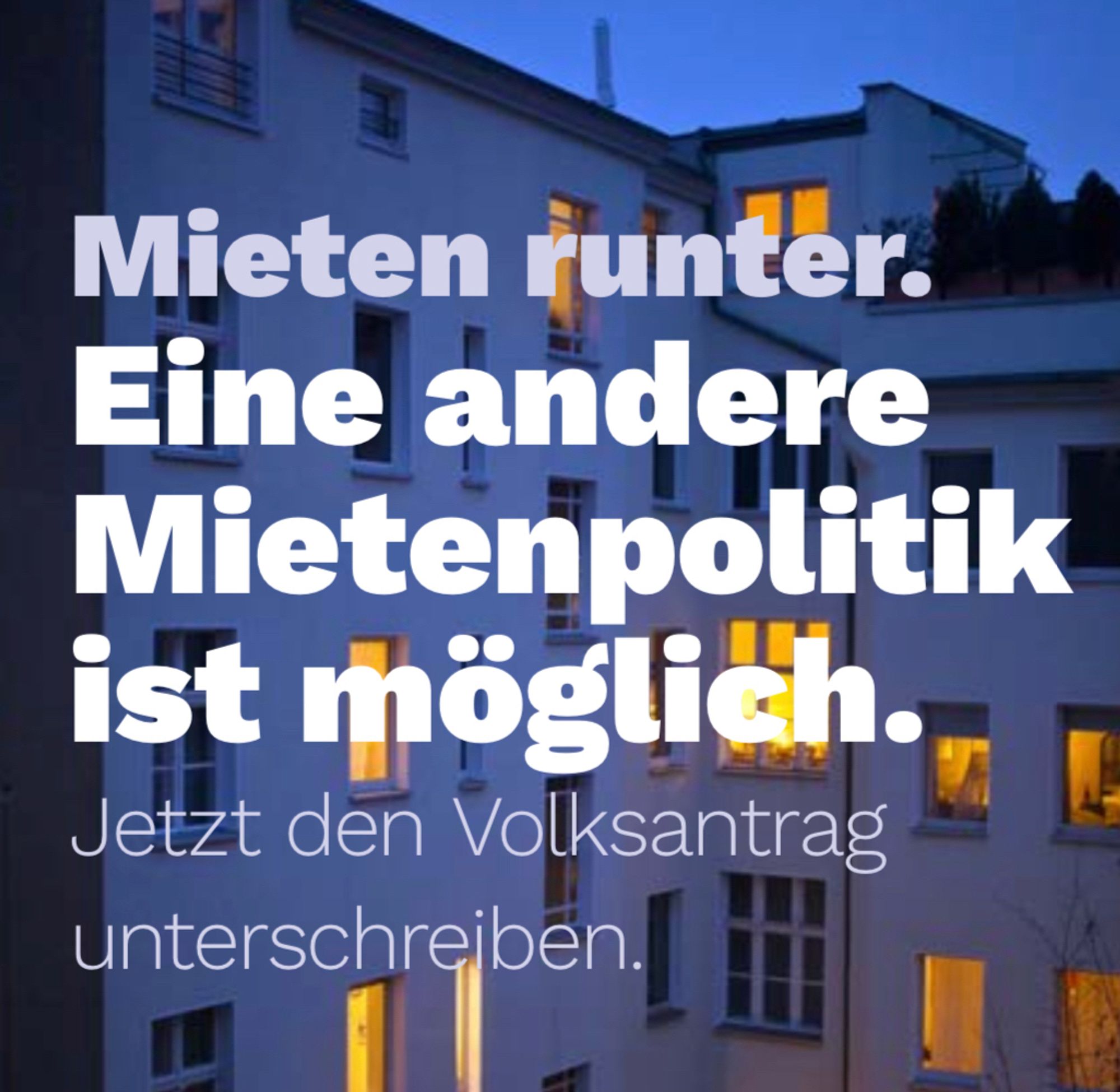 Vorderseite des Infoflyers. Im Hintergrund ein Mehrfamilienhaus bei Dämmerung mit teilweise erleuchteten Fenstern.
Text: Mieten runter. 
Eine andere Mietenpolitik ist möglich.
Jetzt den Volksantrag unterschreiben.